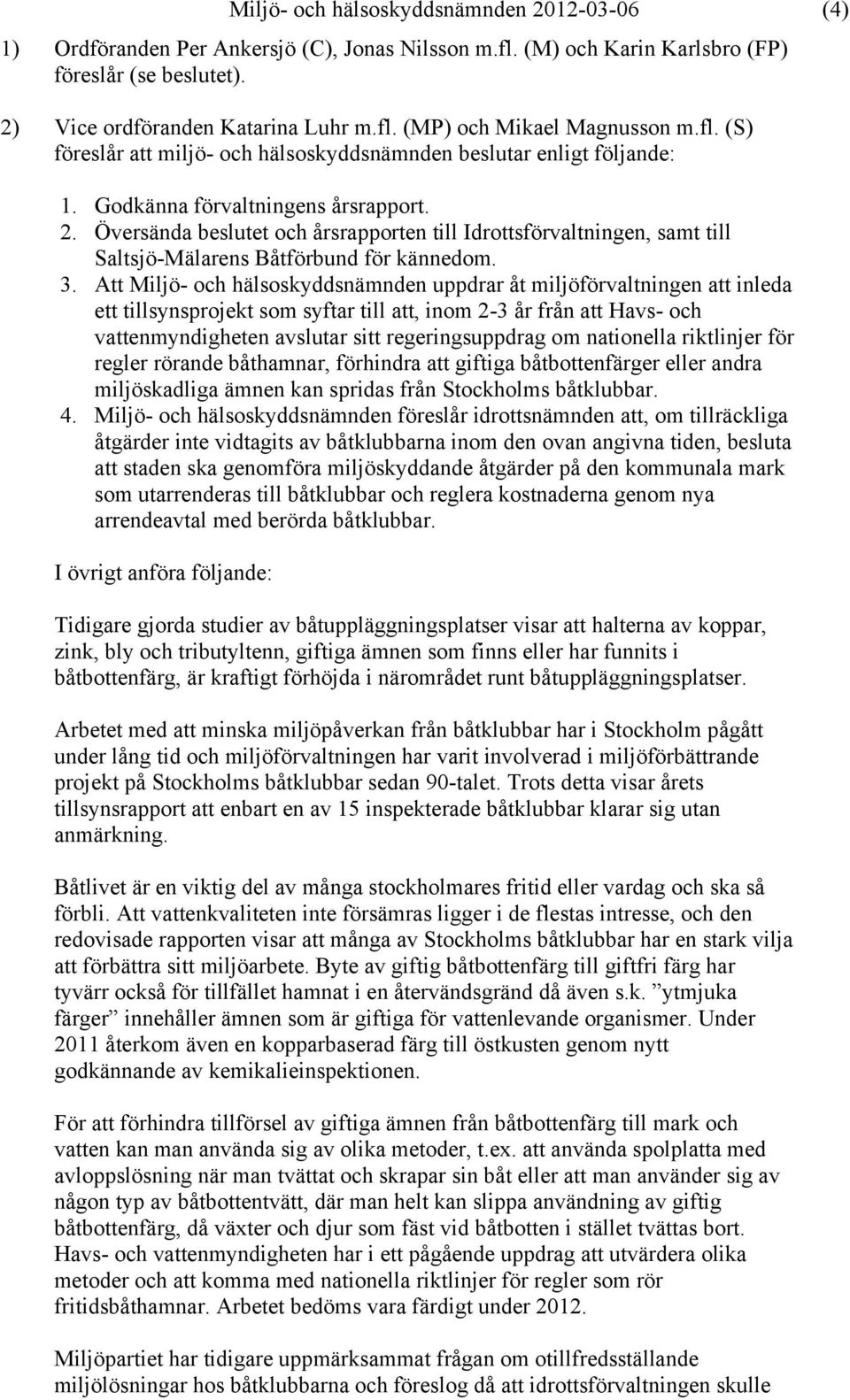 Översända beslutet och årsrapporten till Idrottsförvaltningen, samt till Saltsjö-Mälarens Båtförbund för kännedom. 3.