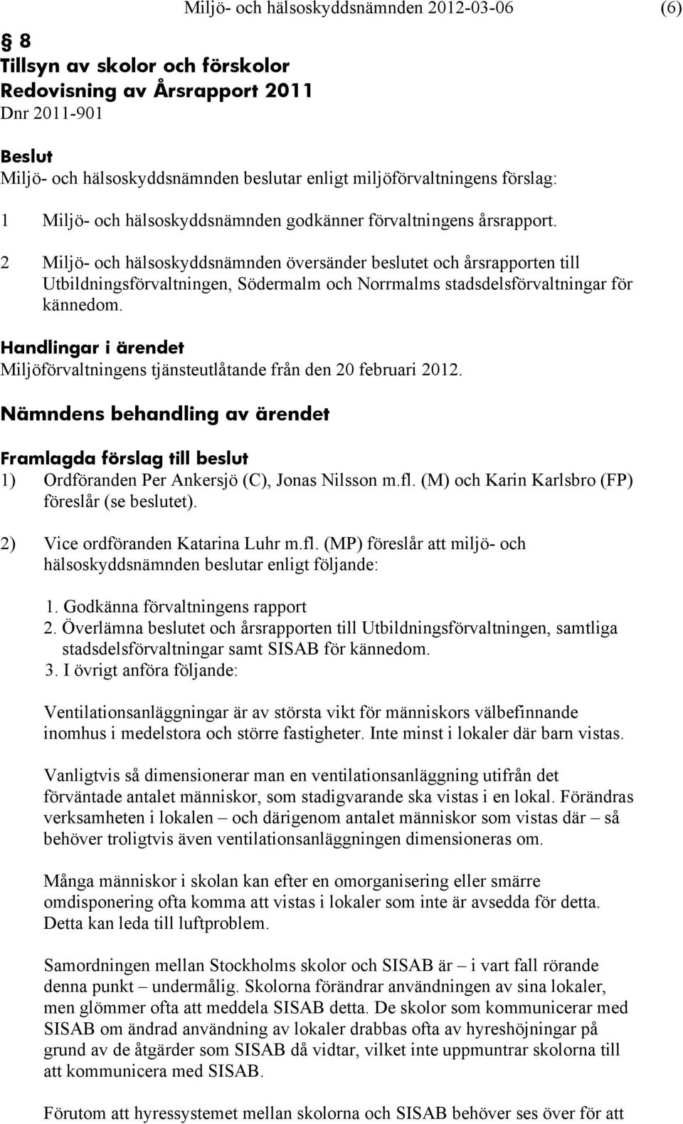 Miljöförvaltningens tjänsteutlåtande från den 20 februari 2012. 1) Ordföranden Per Ankersjö (C), Jonas Nilsson m.fl. (M) och Karin Karlsbro (FP) föreslår (se beslutet).