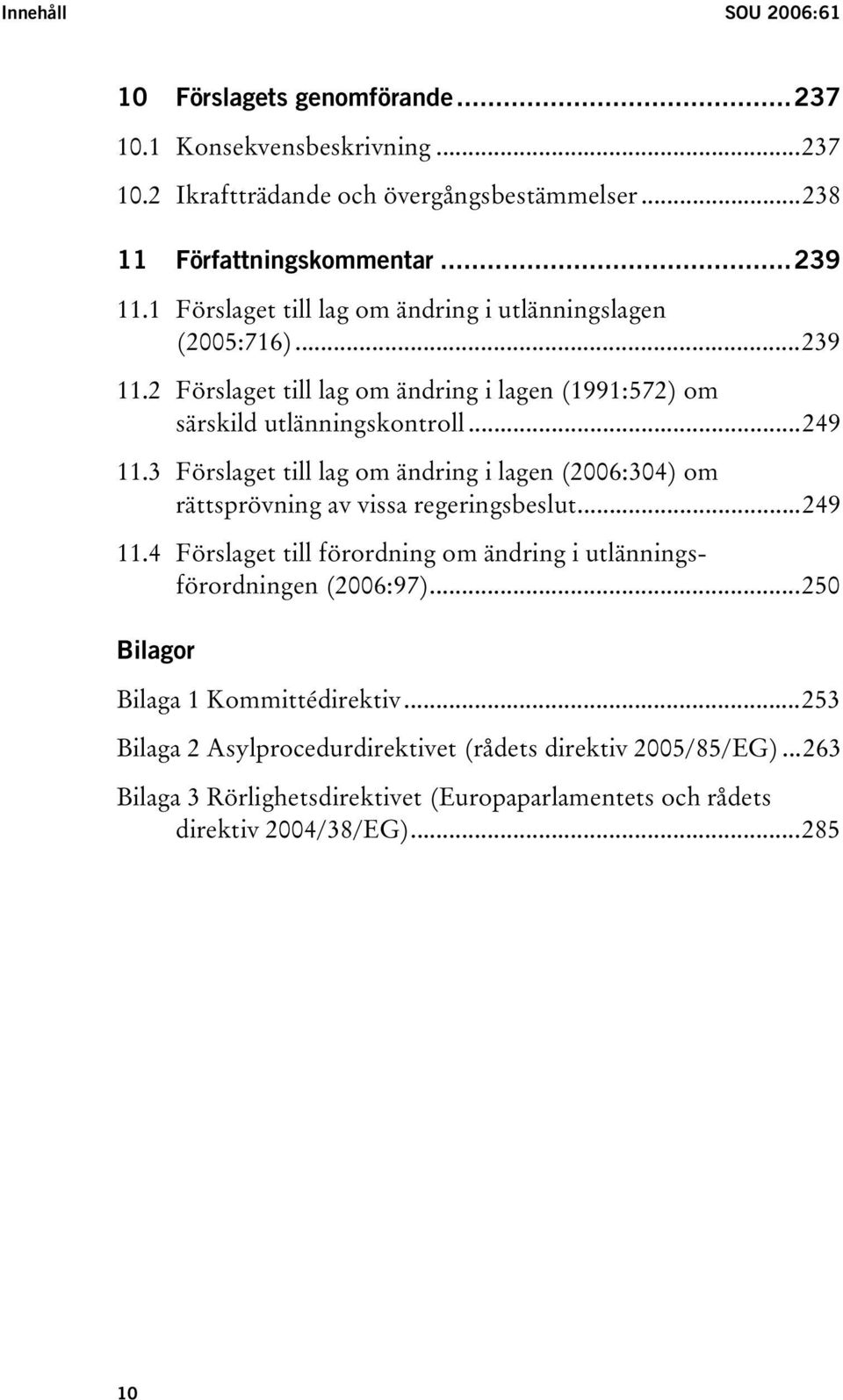 3 Förslaget till lag om ändring i lagen (2006:304) om rättsprövning av vissa regeringsbeslut...249 11.4 Förslaget till förordning om ändring i utlänningsförordningen (2006:97).