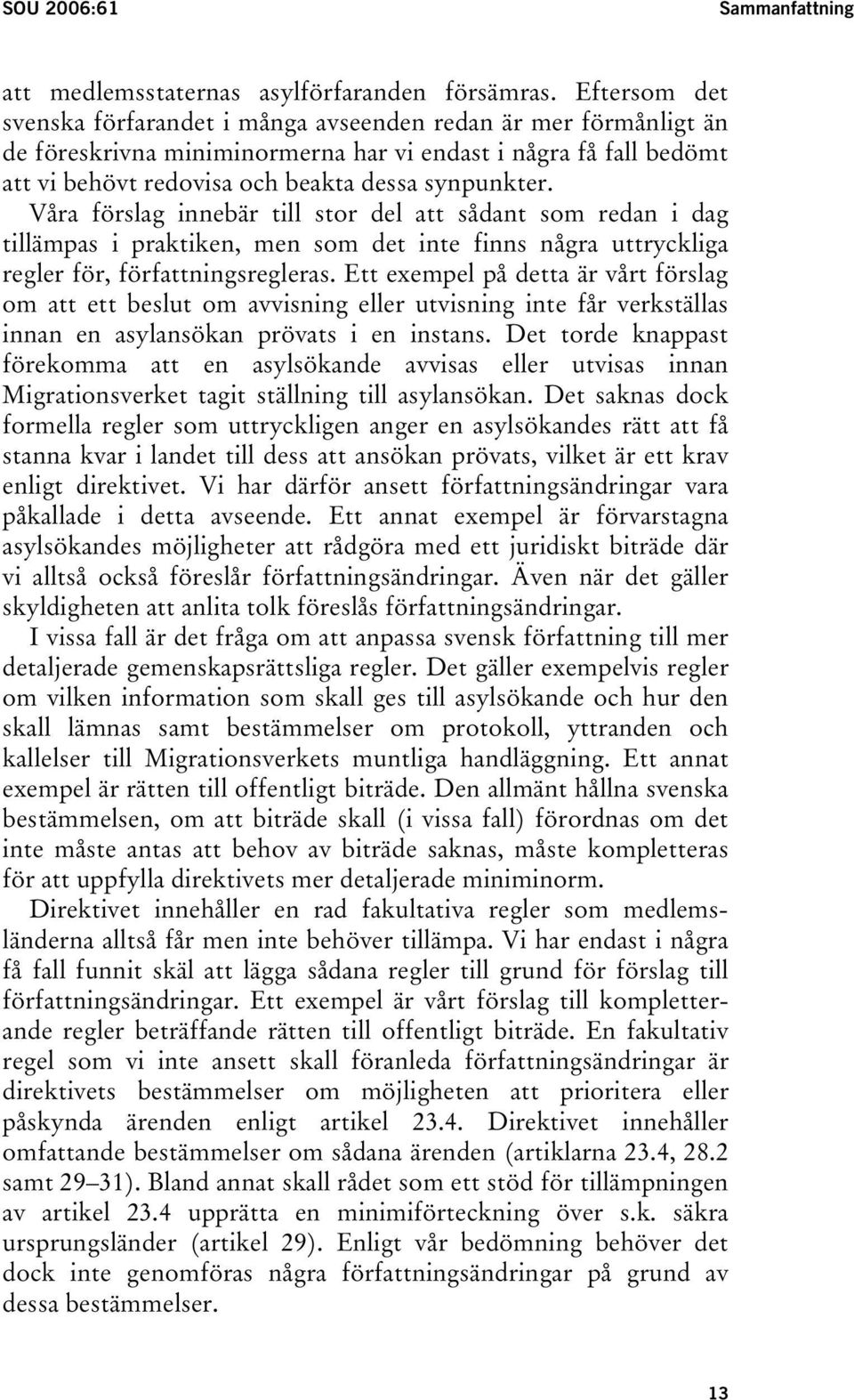 Våra förslag innebär till stor del att sådant som redan i dag tillämpas i praktiken, men som det inte finns några uttryckliga regler för, författningsregleras.