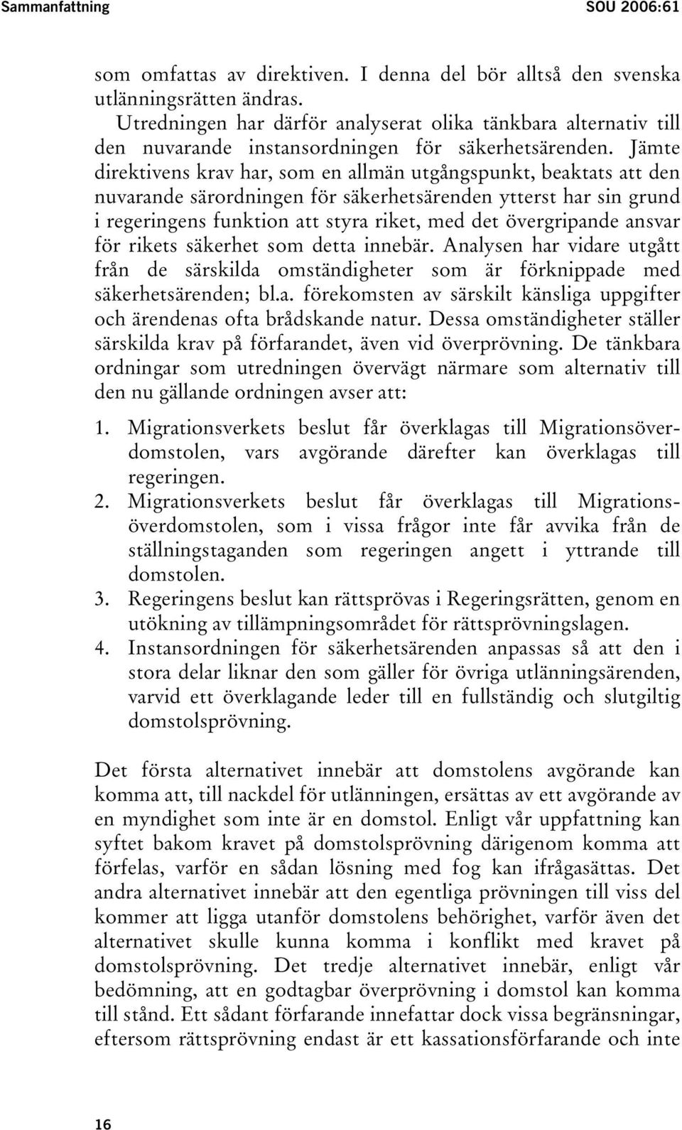 Jämte direktivens krav har, som en allmän utgångspunkt, beaktats att den nuvarande särordningen för säkerhetsärenden ytterst har sin grund i regeringens funktion att styra riket, med det övergripande