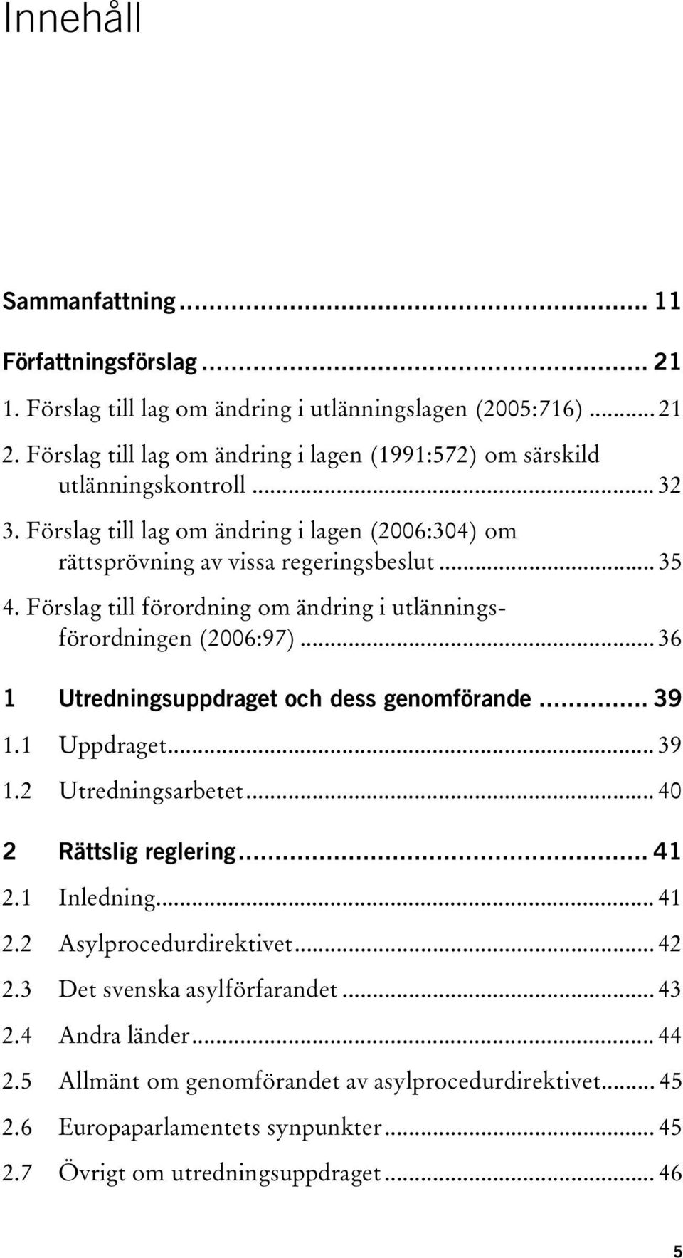 Förslag till förordning om ändring i utlänningsförordningen (2006:97)... 36 1 Utredningsuppdraget och dess genomförande... 39 1.1 Uppdraget... 39 1.2 Utredningsarbetet.