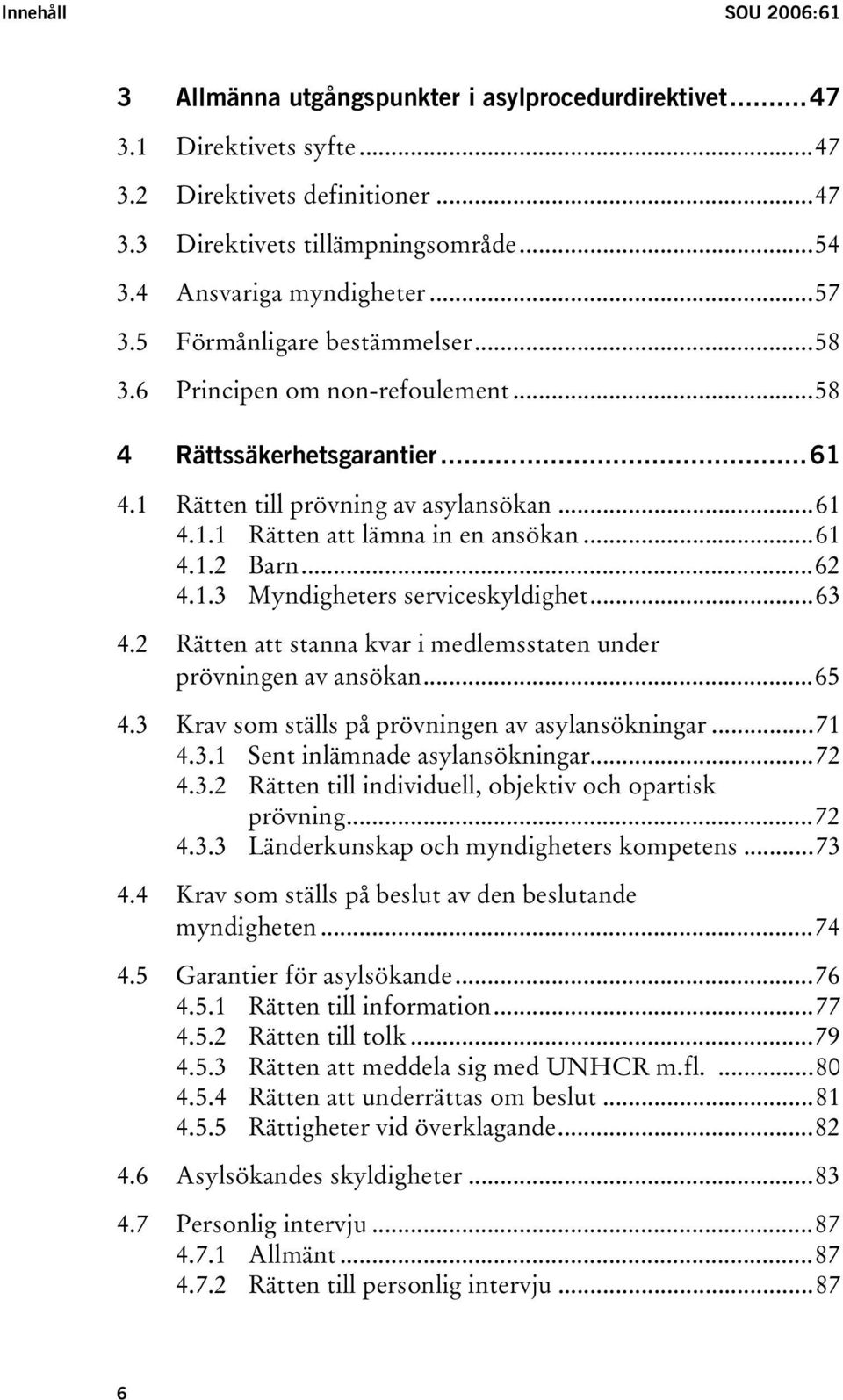 ..61 4.1.2 Barn...62 4.1.3 Myndigheters serviceskyldighet...63 4.2 Rätten att stanna kvar i medlemsstaten under prövningen av ansökan...65 4.3 Krav som ställs på prövningen av asylansökningar...71 4.