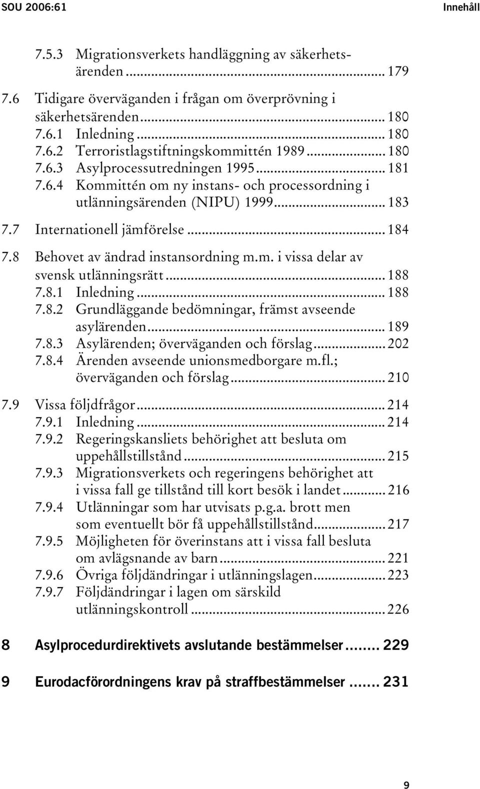 8 Behovet av ändrad instansordning m.m. i vissa delar av svensk utlänningsrätt... 188 7.8.1 Inledning... 188 7.8.2 Grundläggande bedömningar, främst avseende asylärenden... 189 7.8.3 Asylärenden; överväganden och förslag.