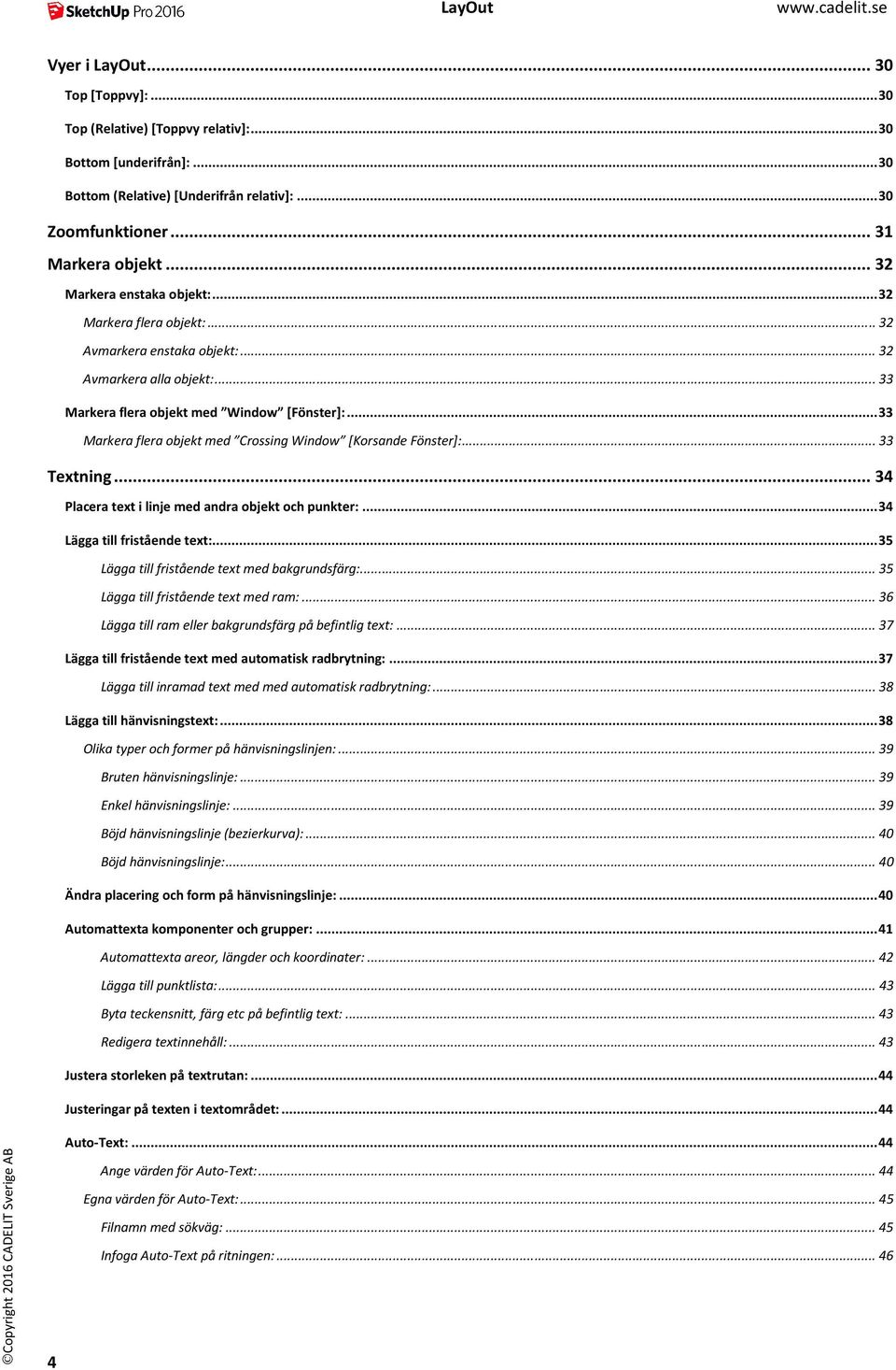 .. 33 Markera flera objekt med Crossing Window [Korsande Fönster]:... 33 Textning... 34 Placera text i linje med andra objekt och punkter:... 34 Lägga till fristående text:.