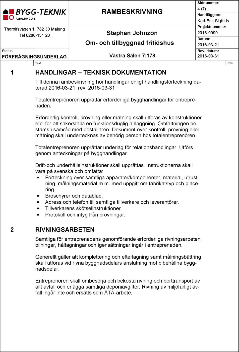 Dokument över kontroll, provning eller mätning skall undertecknas av behörig person hos totalentreprenören. Totalentreprenören upprättar underlag för relationshandlingar.