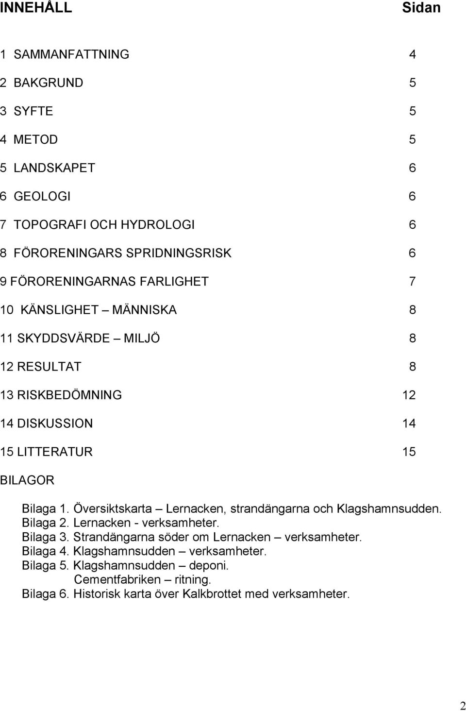 1. Översiktskarta Lernacken, strandängarna och Klagshamnsudden. Bilaga 2. Lernacken - verksamheter. Bilaga 3. Strandängarna söder om Lernacken verksamheter.