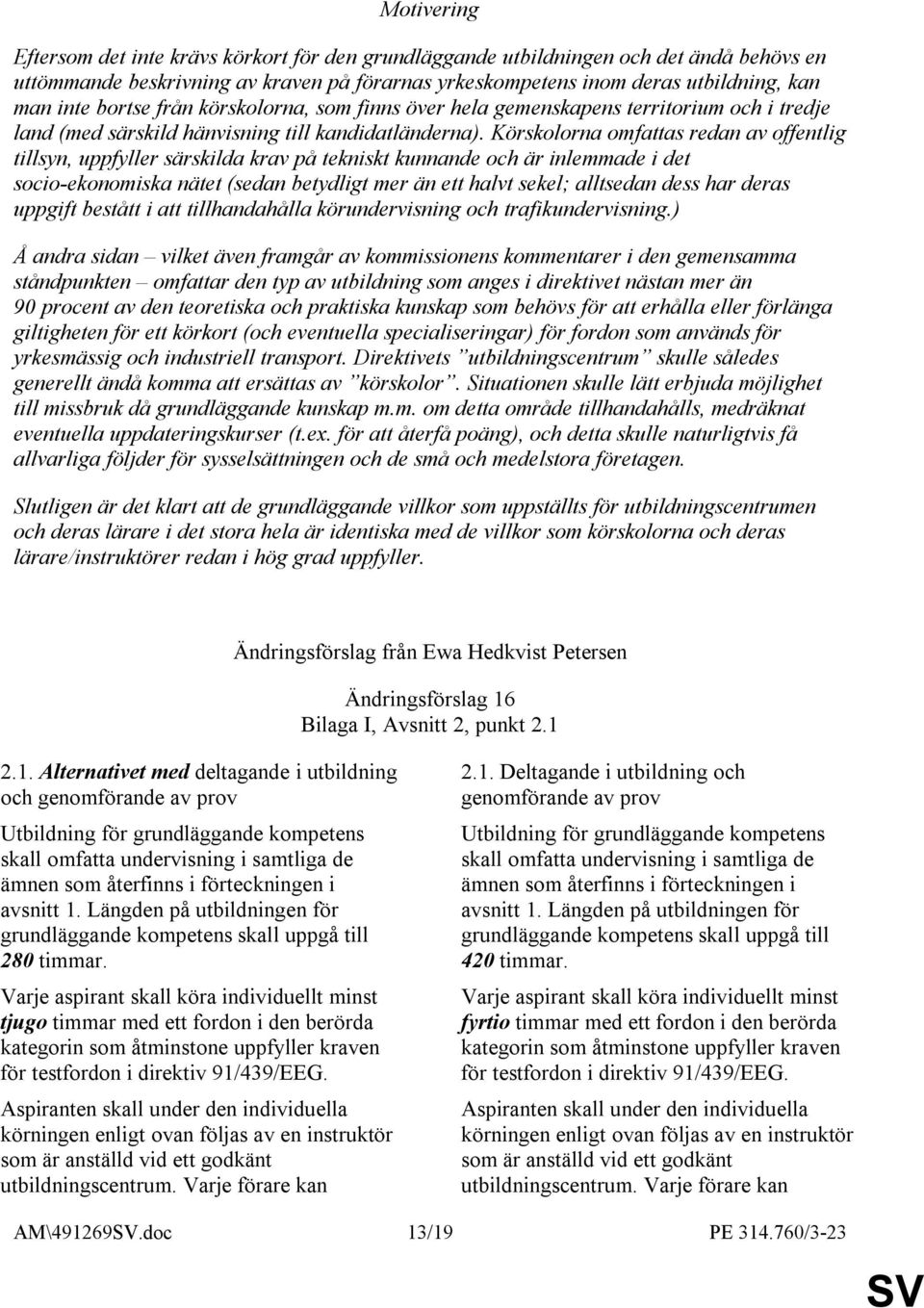 Körskolorna omfattas redan av offentlig tillsyn, uppfyller särskilda krav på tekniskt kunnande och är inlemmade i det socio-ekonomiska nätet (sedan betydligt mer än ett halvt sekel; alltsedan dess