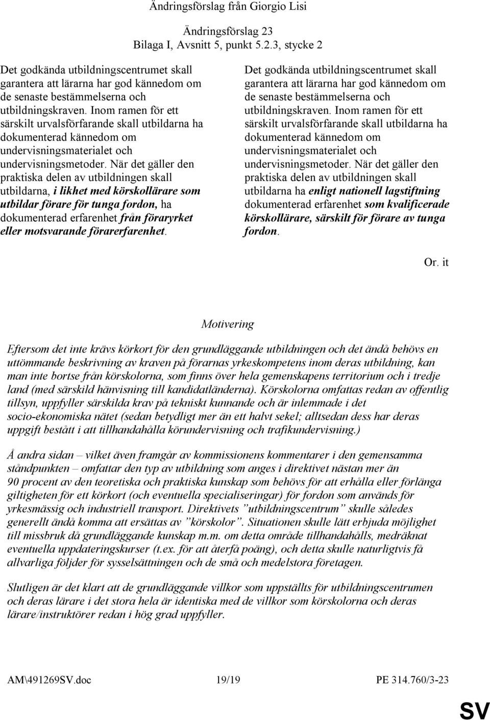 När det gäller den praktiska delen av utbildningen skall utbildarna, i likhet med körskollärare som utbildar förare för tunga fordon, ha dokumenterad erfarenhet från föraryrket eller motsvarande