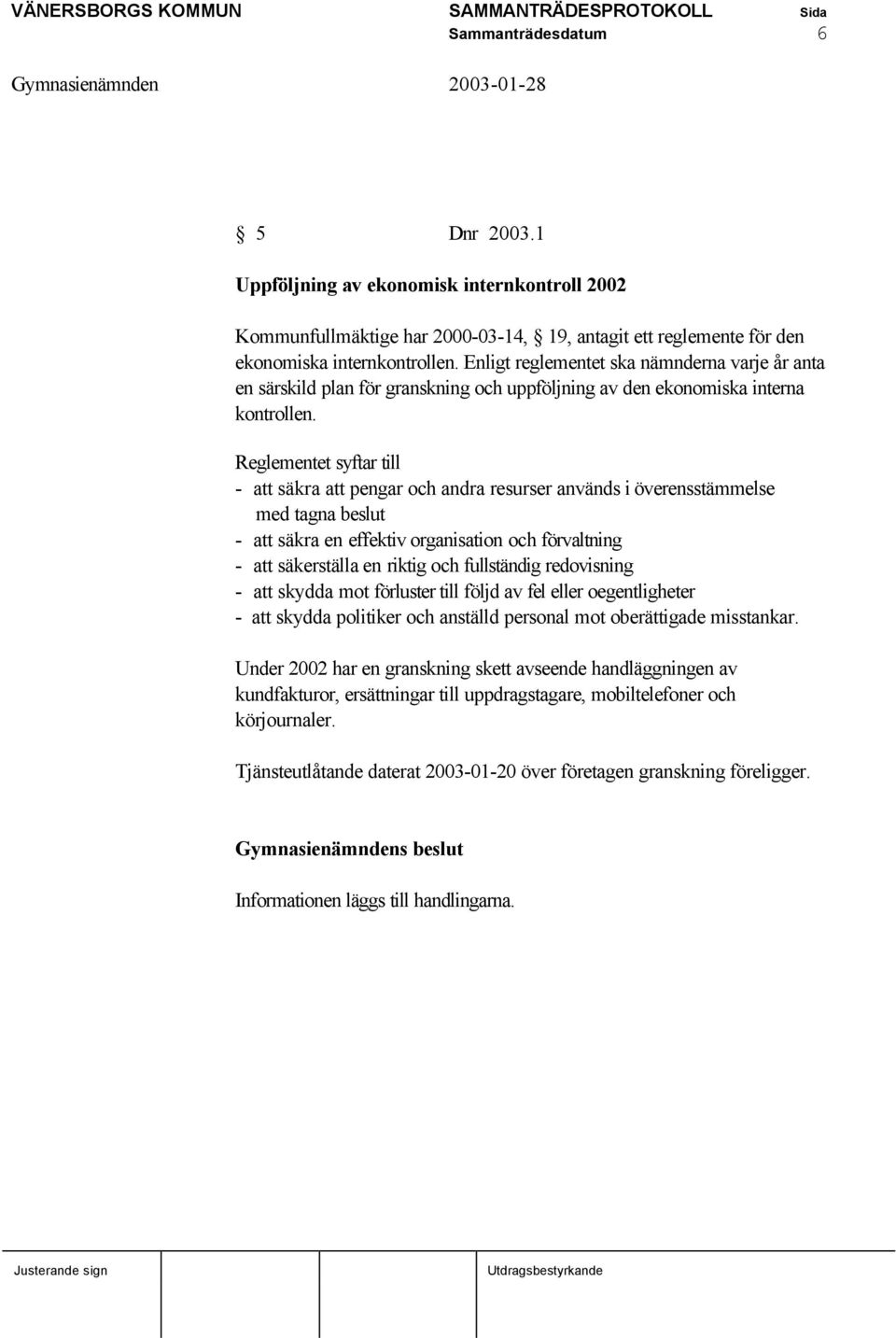 Reglementet syftar till - att säkra att pengar och andra resurser används i överensstämmelse med tagna beslut - att säkra en effektiv organisation och förvaltning - att säkerställa en riktig och