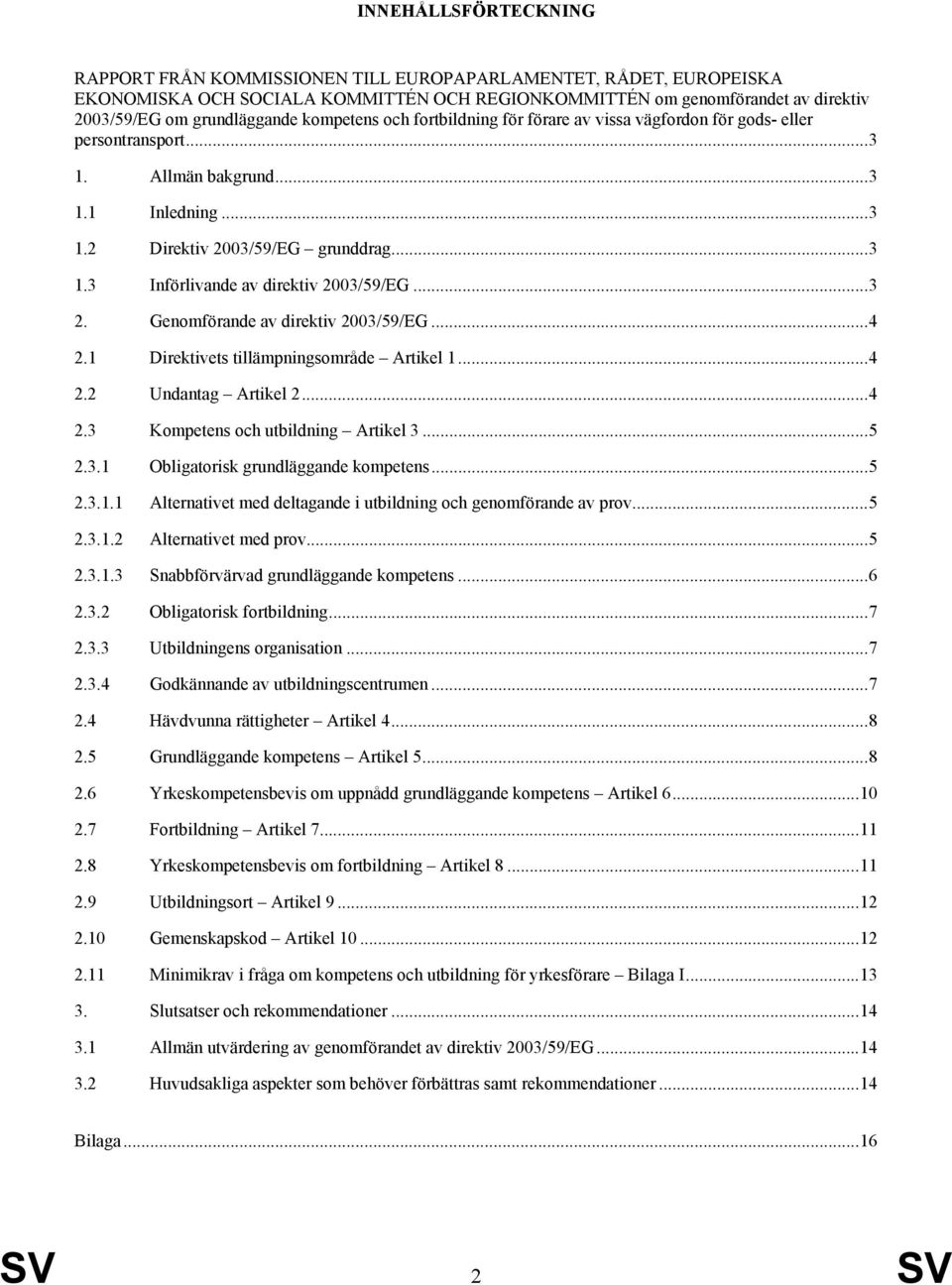 ..3 2. Genomförande av direktiv 2003/59/EG...4 2.1 Direktivets tillämpningsområde Artikel 1...4 2.2 Undantag Artikel 2...4 2.3 Kompetens och utbildning Artikel 3...5 2.3.1 Obligatorisk grundläggande kompetens.