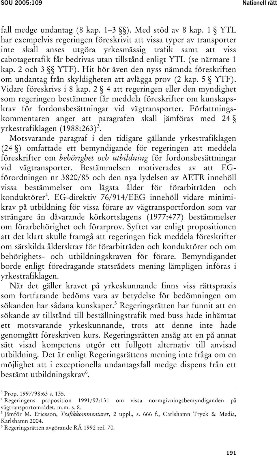 kap. 2 och 3 YTF). Hit hör även den nyss nämnda föreskriften om undantag från skyldigheten att avlägga prov (2 kap. 5 YTF). Vidare föreskrivs i 8 kap.