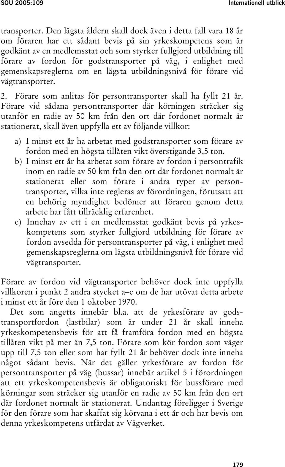 fordon för godstransporter på väg, i enlighet med gemenskapsreglerna om en lägsta utbildningsnivå för förare vid vägtransporter. 2. Förare som anlitas för persontransporter skall ha fyllt 21 år.