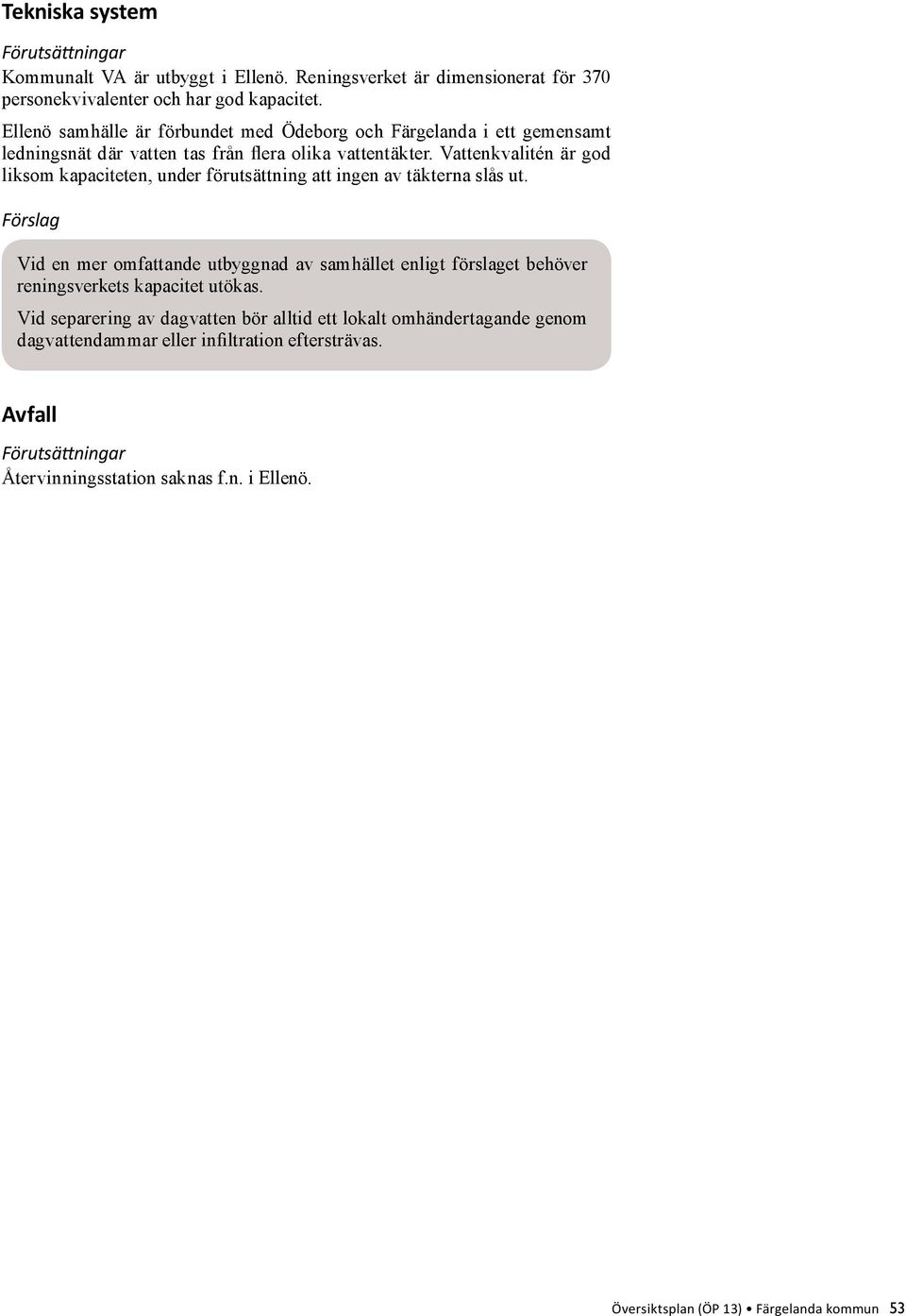 Vattenkvalitén är god liksom kapaciteten, under förutsättning att ingen av täkterna slås ut.