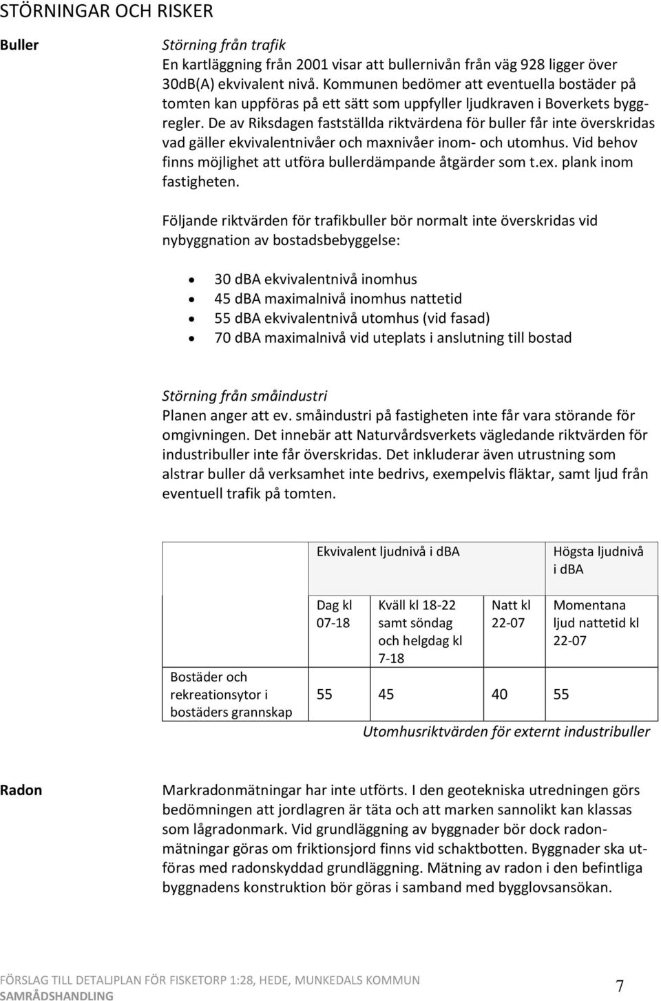 De av Riksdagen fastställda riktvärdena för buller får inte överskridas vad gäller ekvivalentnivåer och maxnivåer inom- och utomhus. Vid behov finns möjlighet att utföra bullerdämpande åtgärder som t.