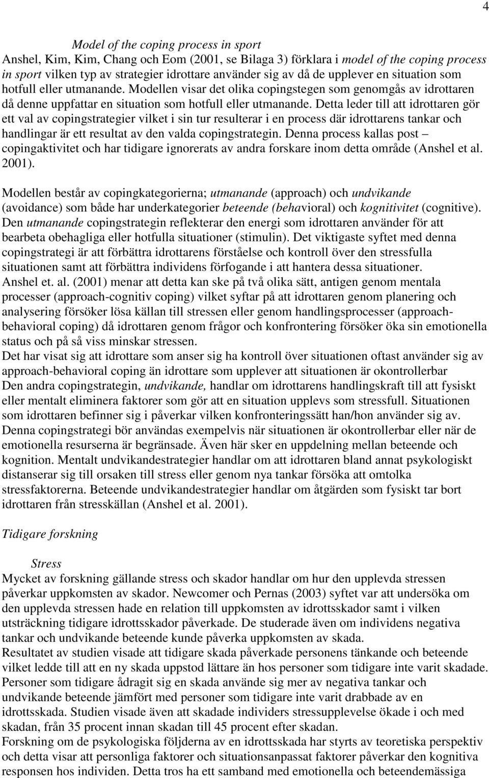 Detta leder till att idrottaren gör ett val av copingstrategier vilket i sin tur resulterar i en process där idrottarens tankar och handlingar är ett resultat av den valda copingstrategin.