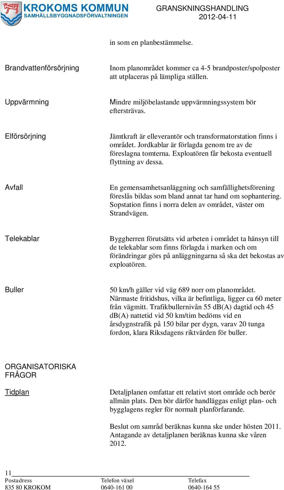 Jordkablar är förlagda genom tre av de föreslagna tomterna. Exploatören får bekosta eventuell flyttning av dessa.