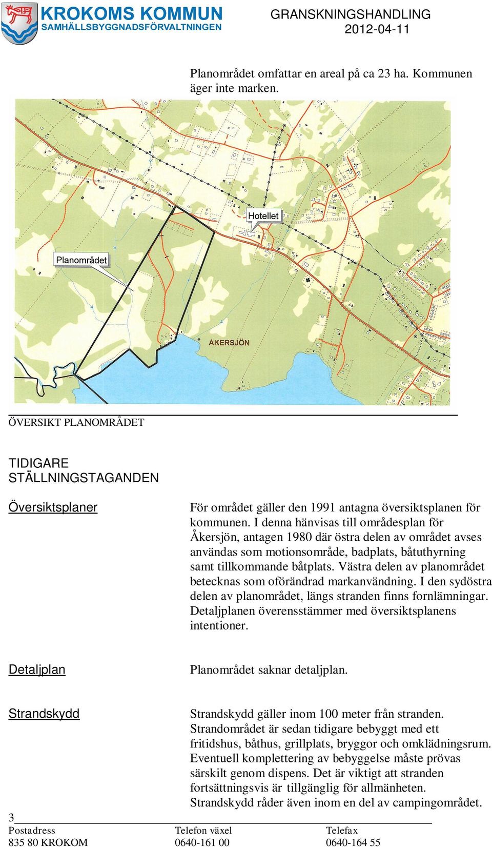 Västra delen av planområdet betecknas som oförändrad markanvändning. I den sydöstra delen av planområdet, längs stranden finns fornlämningar.