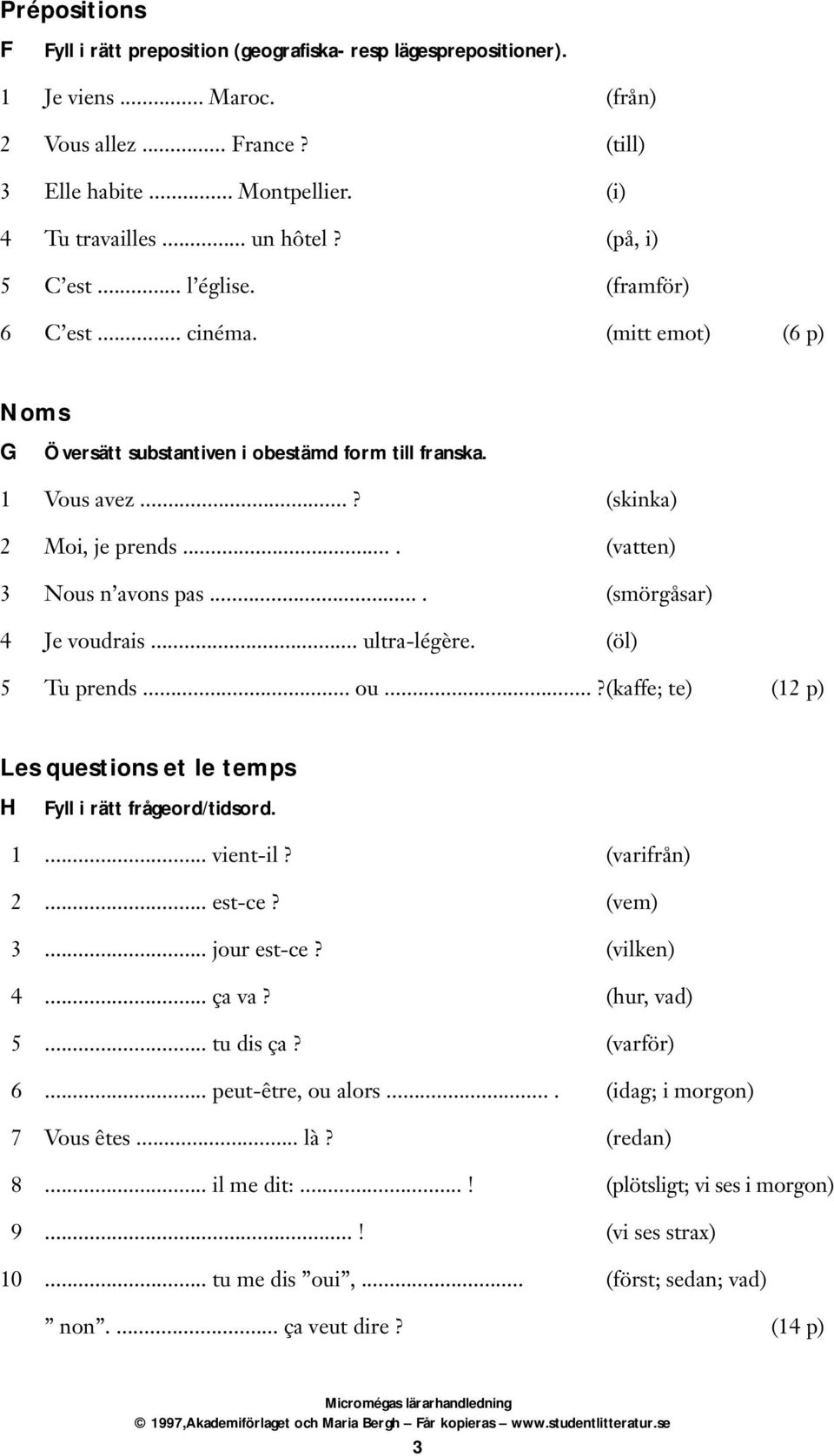 ... (vatten) 3 Nous n avons pas.... (smörgåsar) 4 Je voudrais... ultra-légère. (öl) 5 Tu prends... ou...?(kaffe; te) (12 p) Les questions et le temps H Fyll i rätt frågeord/tidsord. 1... vient-il?