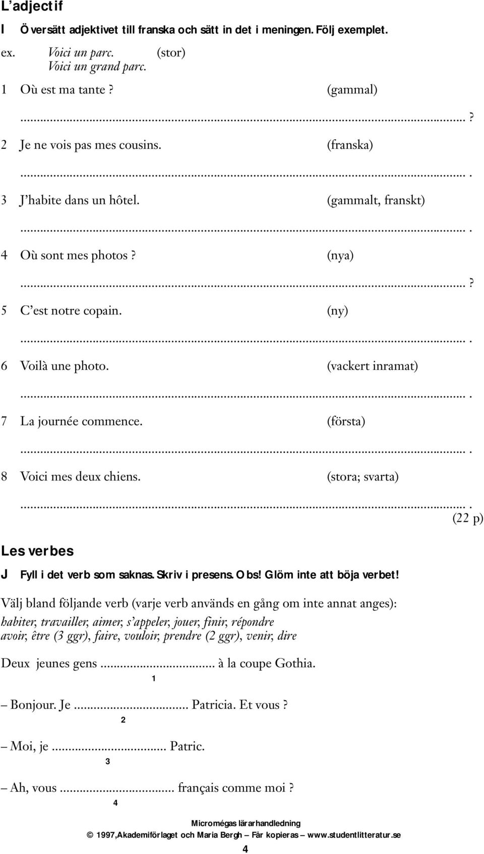 8 Voici mes deux chiens. (stora; svarta). (22 p) Les verbes J Fyll i det verb som saknas. Skriv i presens. Obs! Glöm inte att böja verbet!