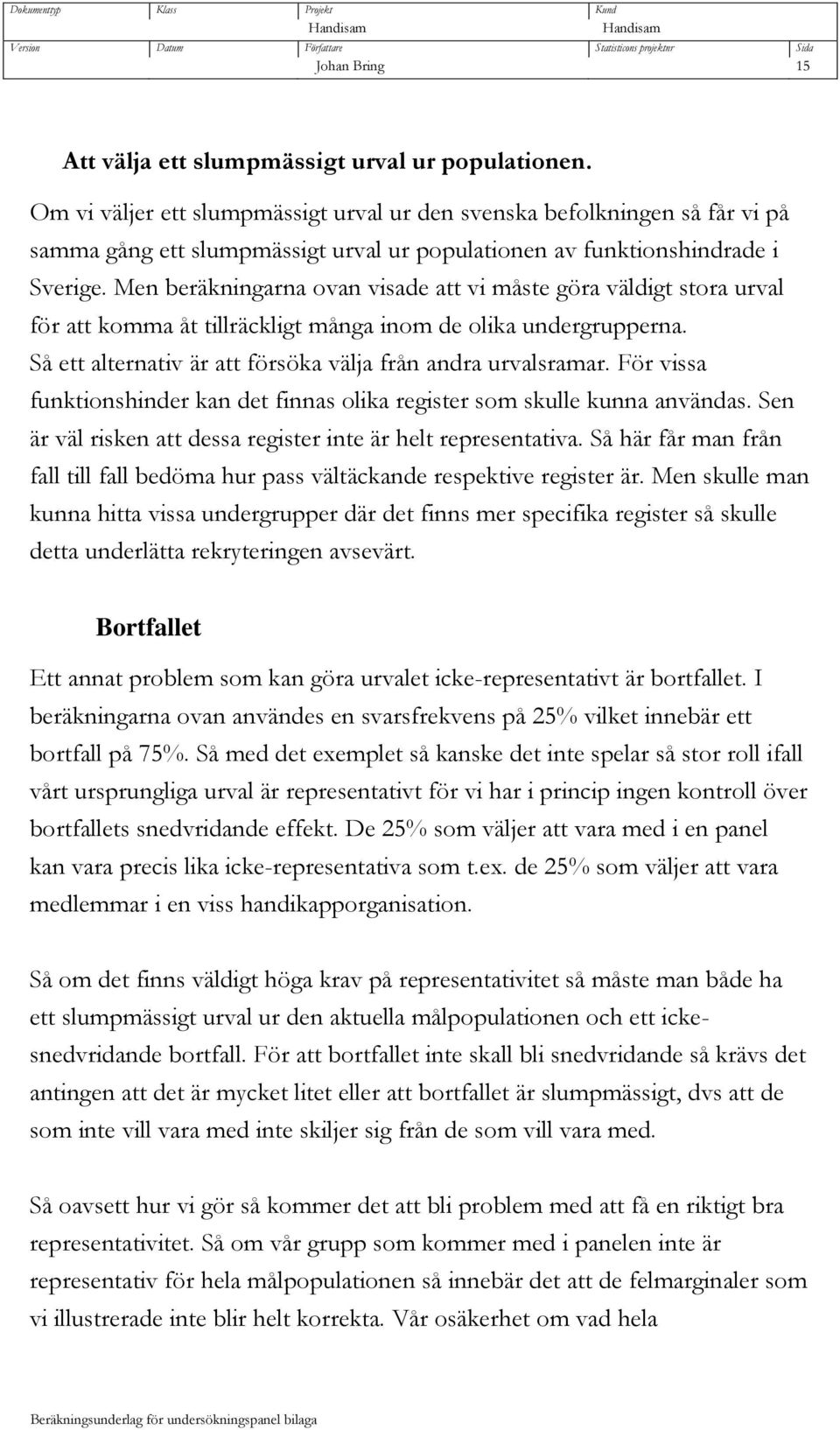 Men beräkningarna ovan visade att vi måste göra väldigt stora urval för att komma åt tillräckligt många inom de olika undergrupperna. Så ett alternativ är att försöka välja från andra urvalsramar.