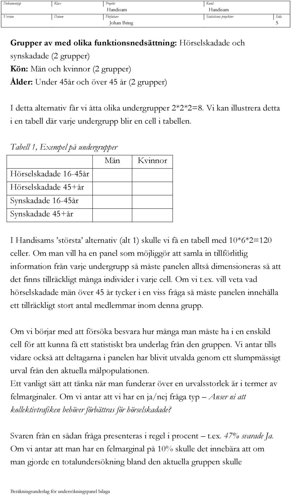 Tabell 1, Exempel på undergrupper Män Hörselskadade 16-45år Hörselskadade 45+år Synskadade 16-45år Synskadade 45+år Kvinnor I s största alternativ (alt 1) skulle vi få en tabell med 10*6*2=120 celler.