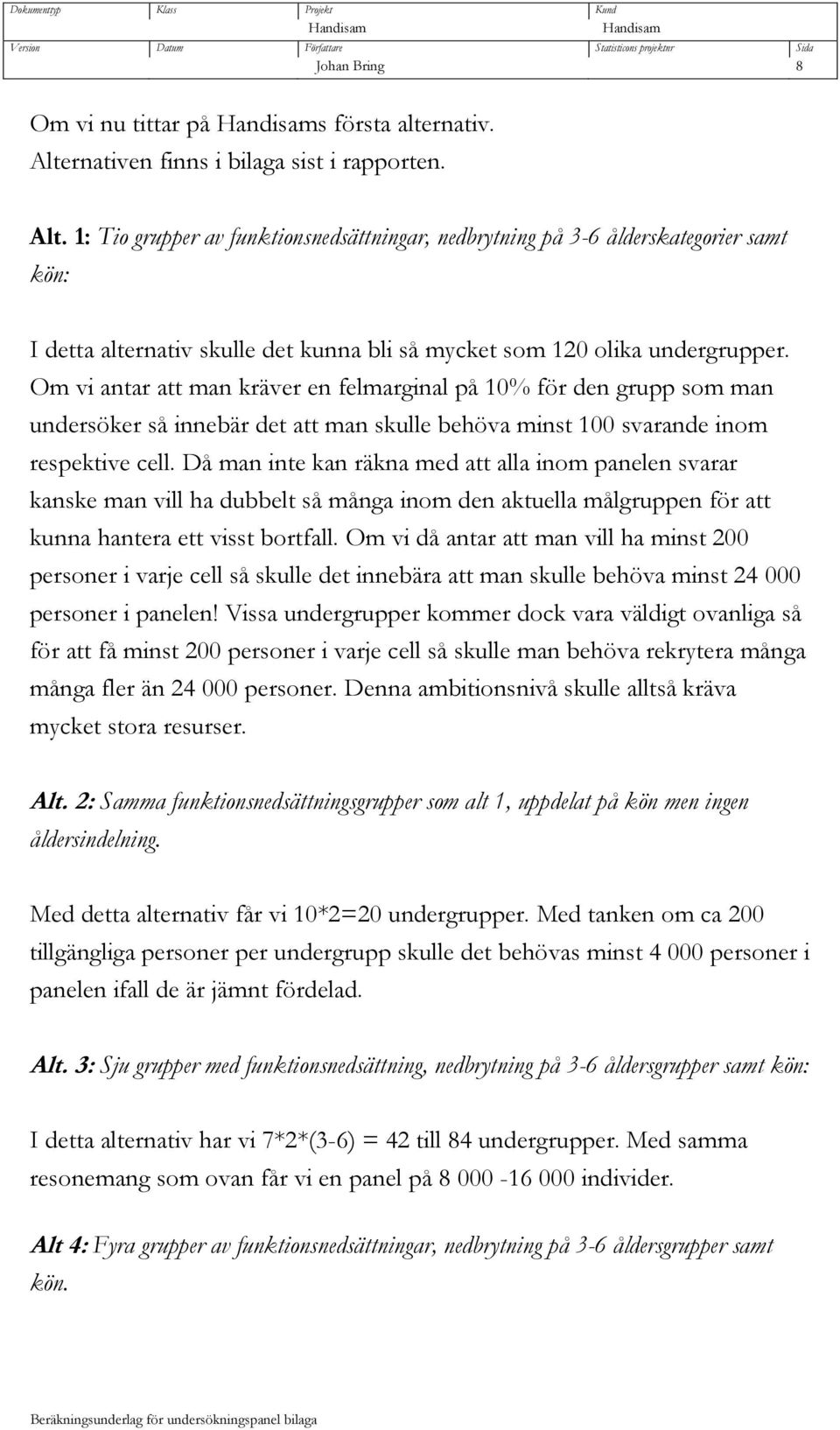 1: Tio grupper av funktionsnedsättningar, nedbrytning på 3-6 ålderskategorier samt kön: I detta alternativ skulle det kunna bli så mycket som 120 olika undergrupper.