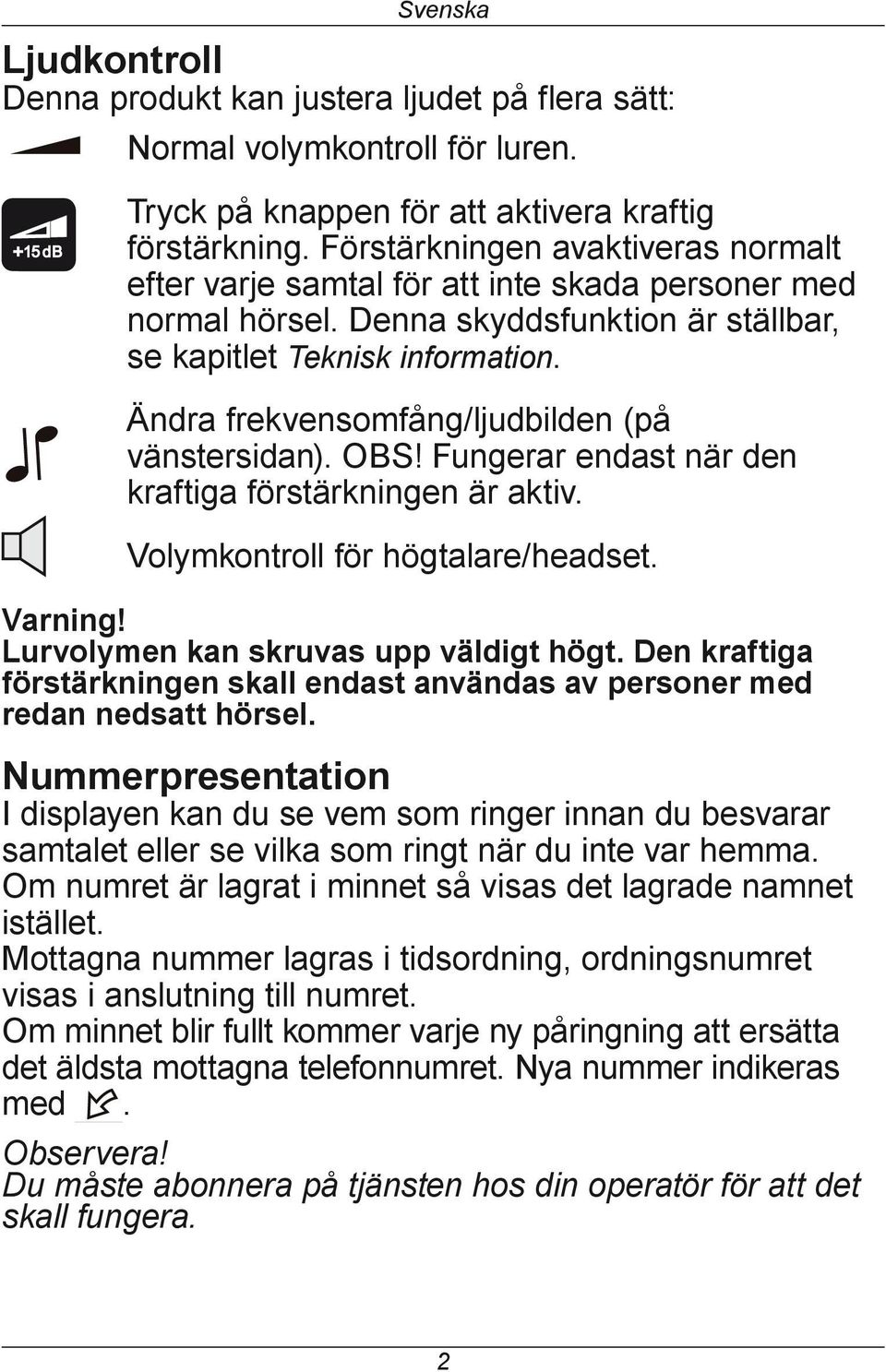 Ändra frekvensomfång/ljudbilden (på vänstersidan). OBS! Fungerar endast när den kraftiga förstärkningen är aktiv. Volymkontroll för högtalare/headset. Varning! Lurvolymen kan skruvas upp väldigt högt.