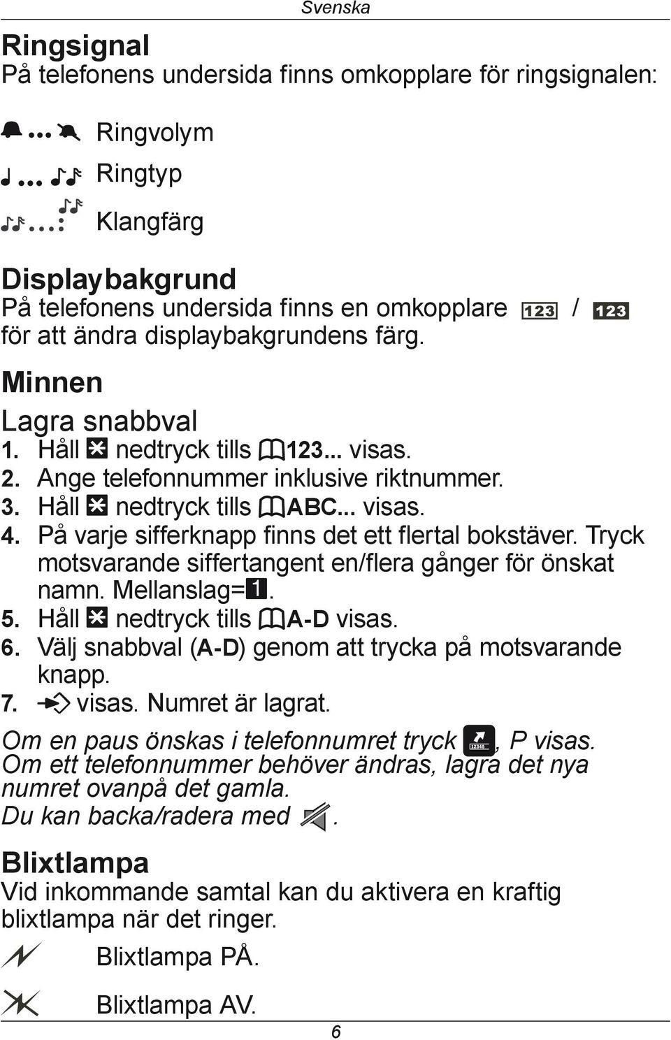 På varje sifferknapp finns det ett flertal bokstäver. Tryck motsvarande siffertangent en/flera gånger för önskat namn. Mellanslag=1. 5. Håll * nedtryck tills ba-d visas. 6.