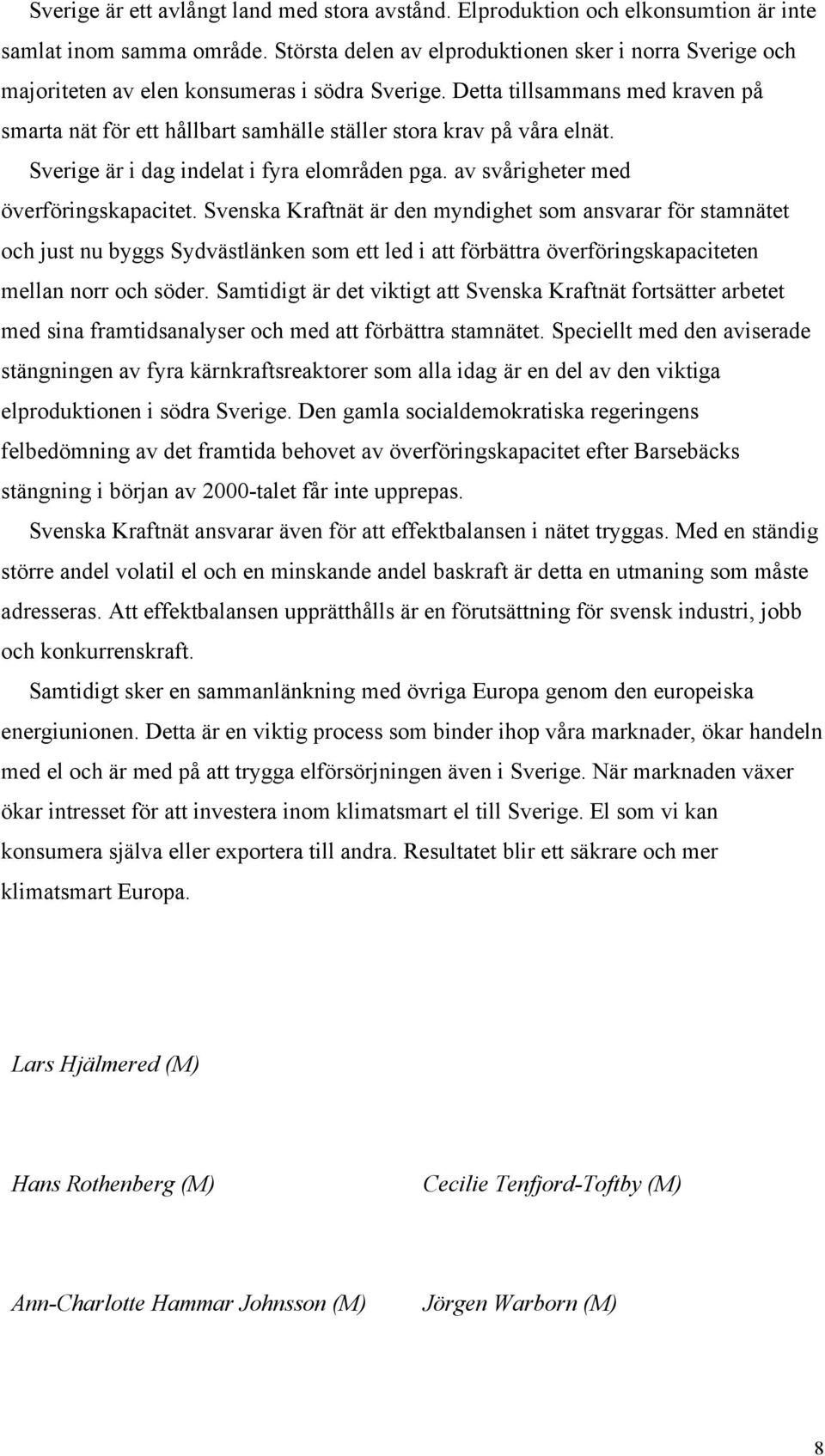Detta tillsammans med kraven på smarta nät för ett hållbart samhälle ställer stora krav på våra elnät. Sverige är i dag indelat i fyra elområden pga. av svårigheter med överföringskapacitet.
