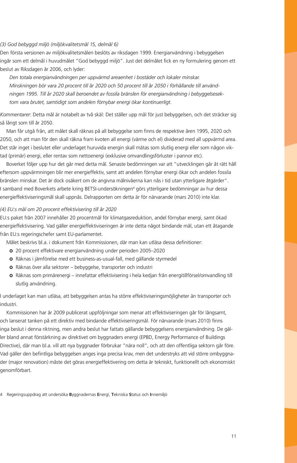 Just det delmålet fick en ny formulering genom ett beslut av Riksdagen år 2006, och lyder: Den totala energianvändningen per uppvärmd areaenhet i bostäder och lokaler minskar.