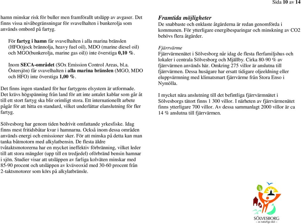 Inom SECA-området (SOx Emission Control Areas, bl.a. Östersjön) får svavelhalten i alla marina bränslen (MGO, MDO och HFO) inte överstiga 1,00 %.