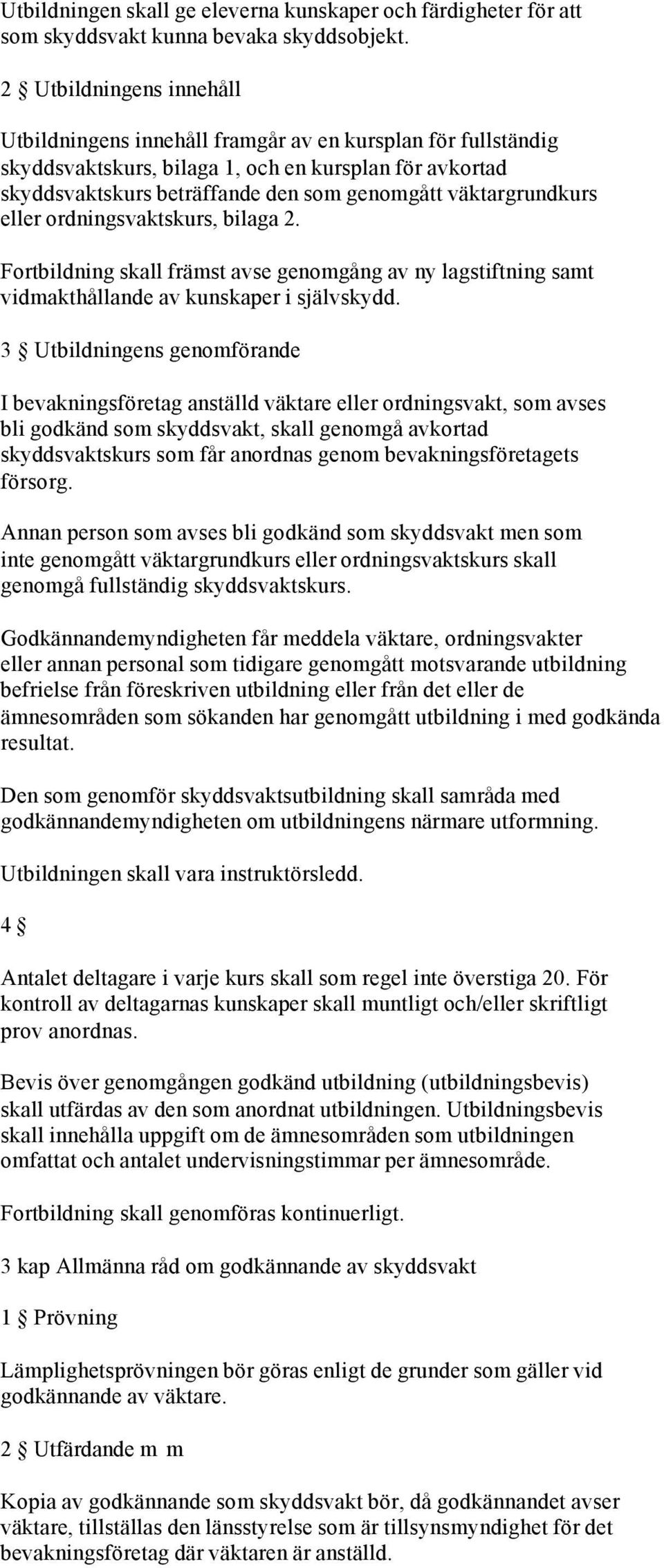 väktargrundkurs eller ordningsvaktskurs, bilaga 2. Fortbildning skall främst avse genomgång av ny lagstiftning samt vidmakthållande av kunskaper i självskydd.