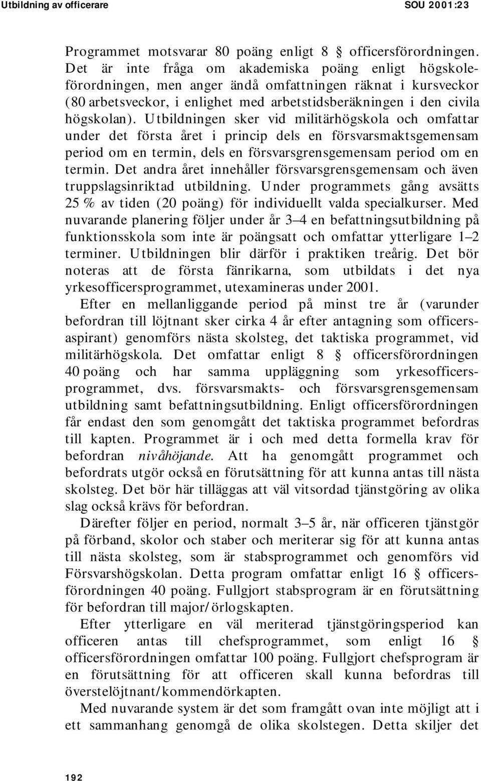 Utbildningen sker vid militärhögskola och omfattar under det första året i princip dels en försvarsmaktsgemensam period om en termin, dels en försvarsgrensgemensam period om en termin.