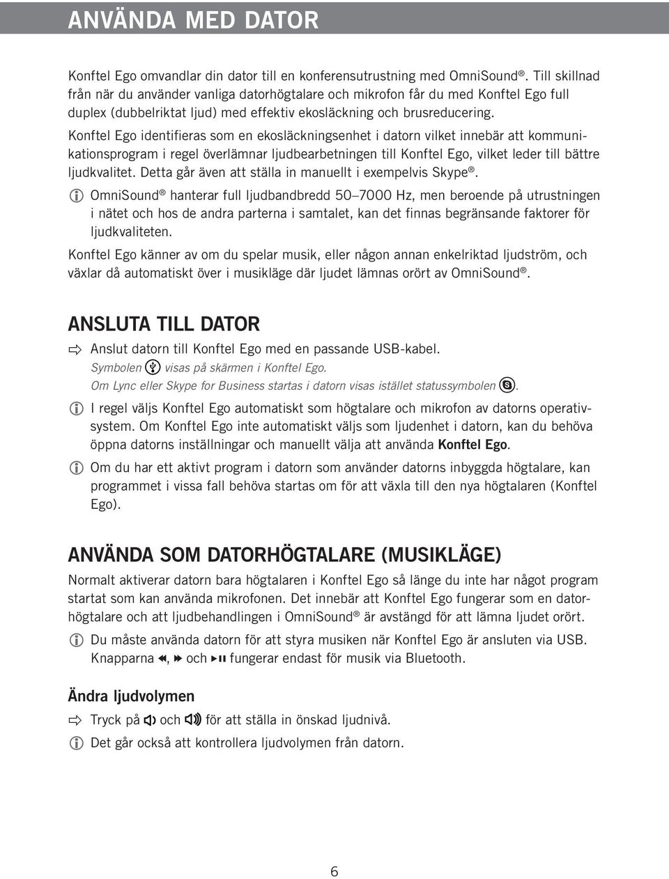 Konftel Ego identifieras som en ekosläckningsenhet i datorn vilket innebär att kommunikationsprogram i regel överlämnar ljudbearbetningen till Konftel Ego, vilket leder till bättre ljudkvalitet.