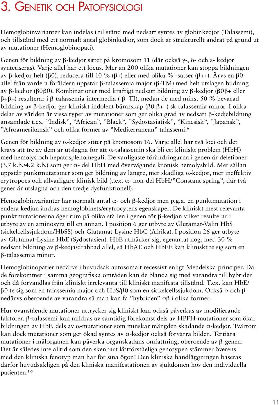 Mer än 200 olika mutationer kan stoppa bildningen av β-kedjor helt (β0), reducera till 10 % (β+) eller med olika % -satser (β++).