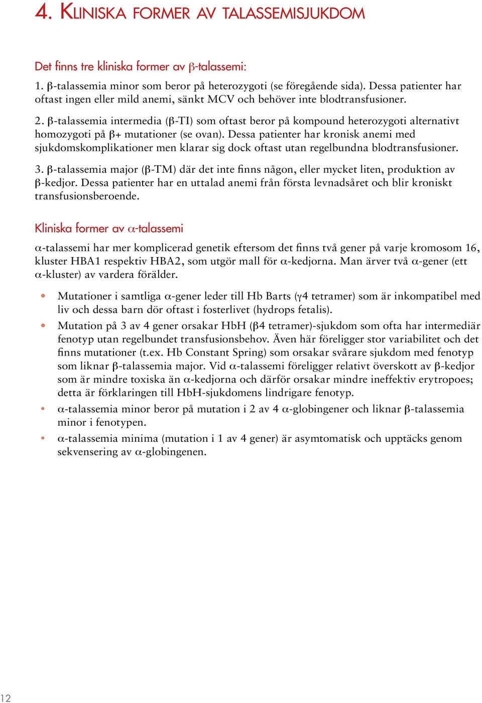 β-talassemia intermedia (β-ti) som oftast beror på kompound heterozygoti alternativt homozygoti på β+ mutationer (se ovan).