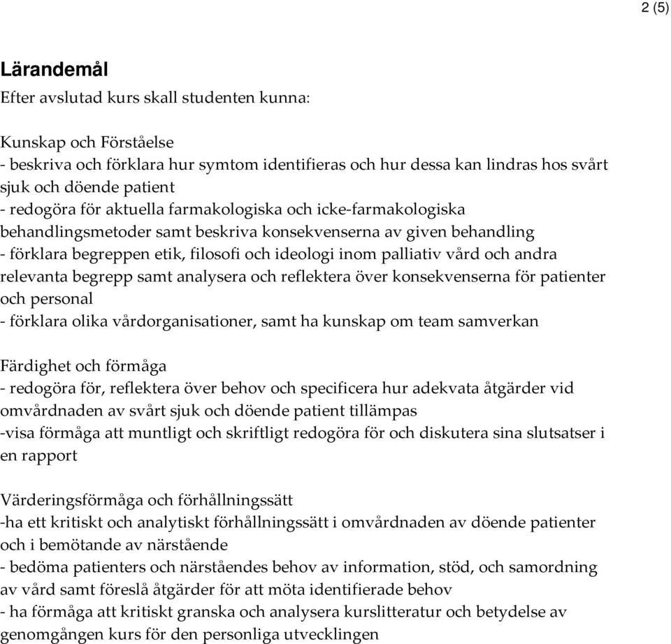 och andra relevanta begrepp samt analysera och reflektera över konsekvenserna för patienter och personal - förklara olika vårdorganisationer, samt ha kunskap om team samverkan Färdighet och förmåga -