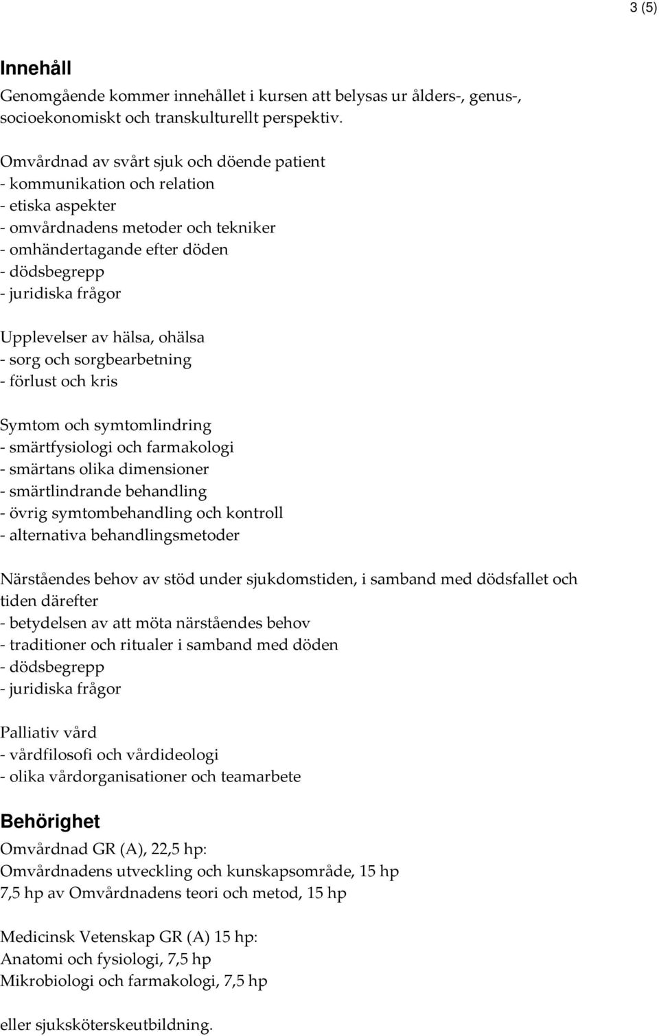 Upplevelser av hälsa, ohälsa - sorg och sorgbearbetning - förlust och kris Symtom och symtomlindring - smärtfysiologi och farmakologi - smärtans olika dimensioner - smärtlindrande behandling - övrig
