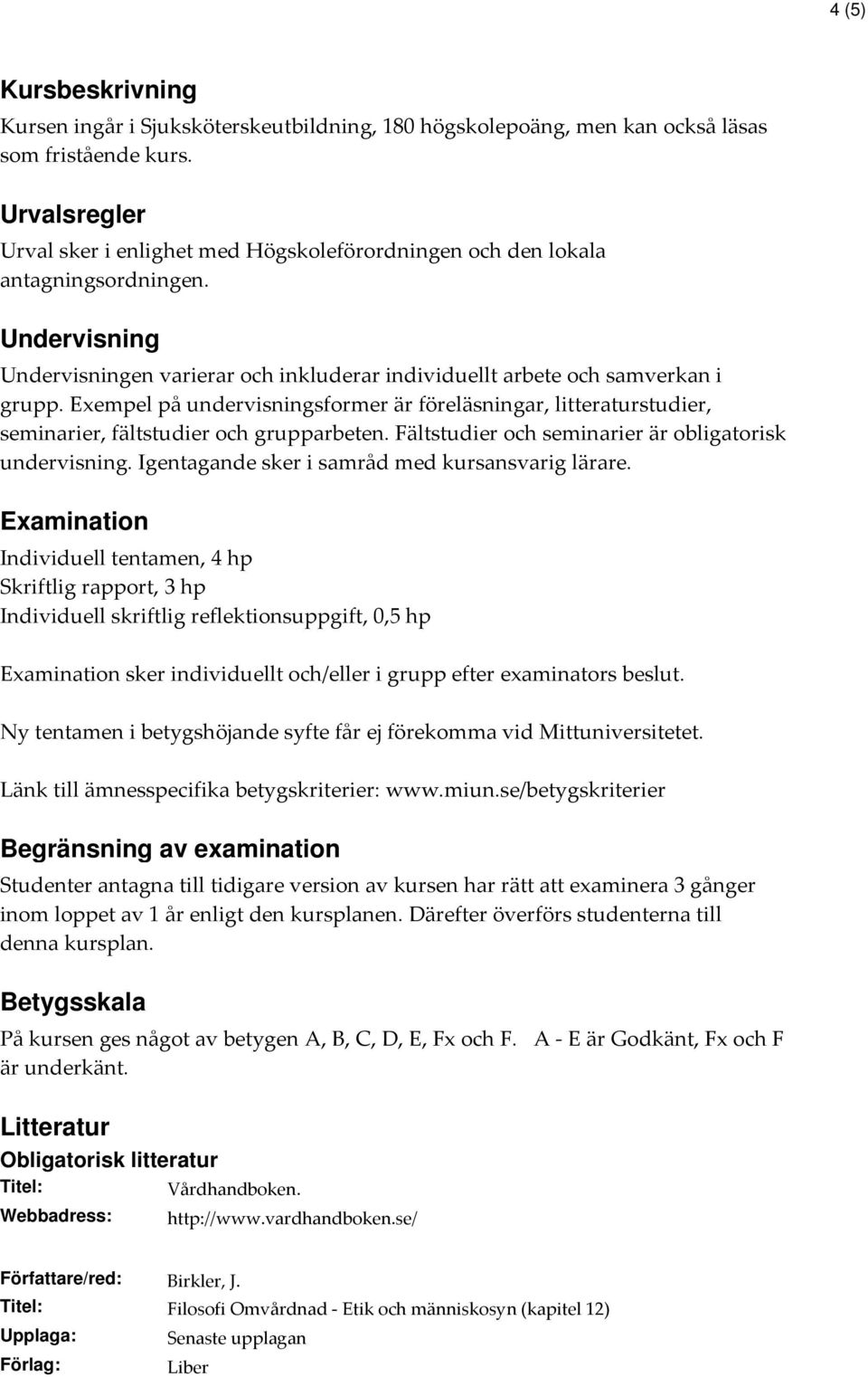Exempel på undervisningsformer är föreläsningar, litteraturstudier, seminarier, fältstudier och grupparbeten. Fältstudier och seminarier är obligatorisk undervisning.