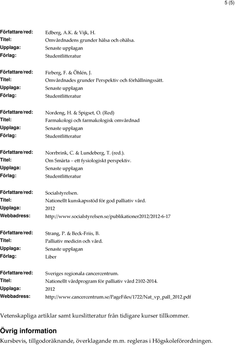 Författare/red: Socialstyrelsen. Nationellt kunskapsstöd för god palliativ vård. 2012 Webbadress: http://www.socialstyrelsen.se/publikationer2012/2012-6-17 Författare/red: Strang, P. & Beck-Friis, B.