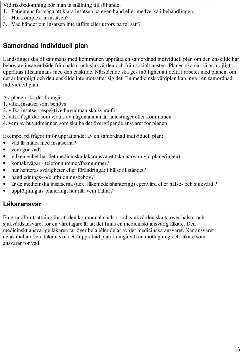 Samordnad individuell plan Landstinget ska tillsammans med kommunen upprätta en samordnad individuell plan om den enskilde har behov av insatser både från hälso- och sjukvården och från