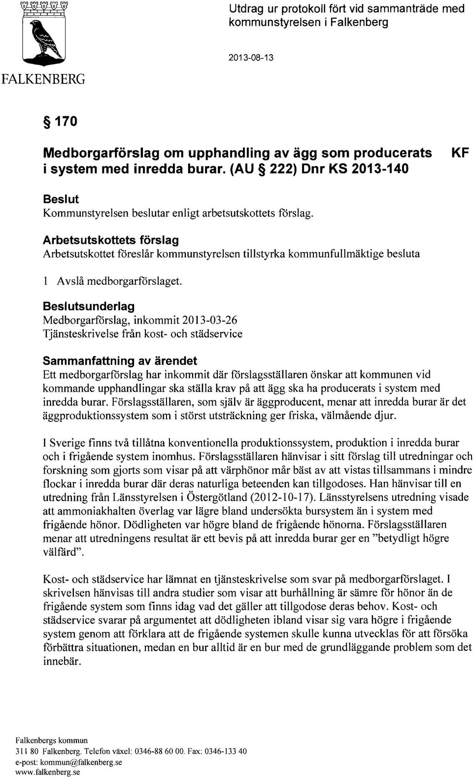 Arbetsutskottets förslag Arbetsutskottet föreslår kommunstyrelsen tillstyrka kommunfullmäktige besluta 1 Avslå medborgarförslaget.