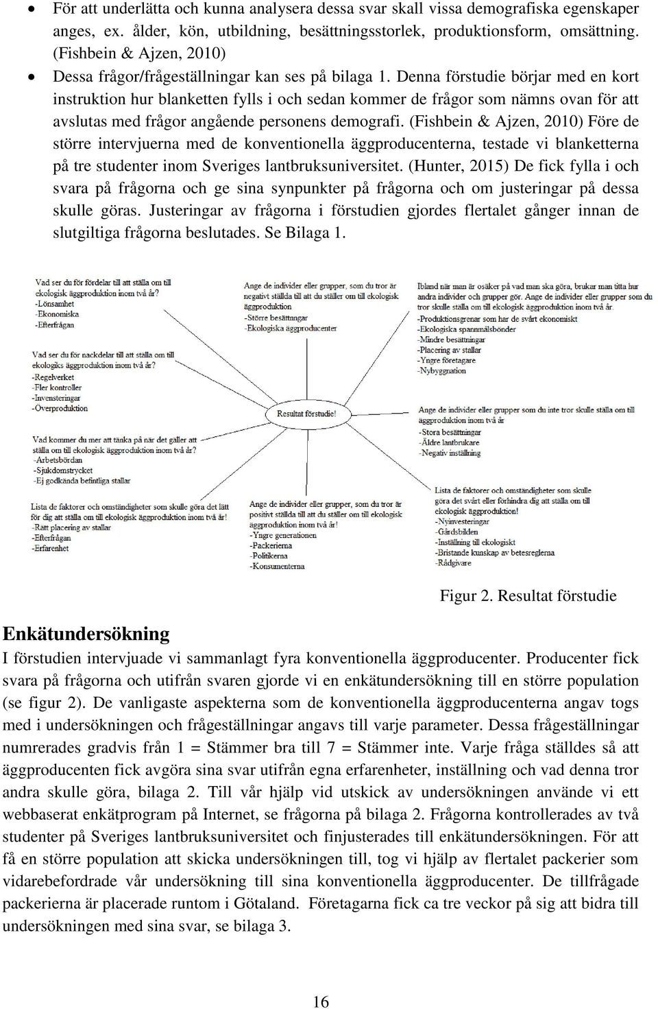 Denna förstudie börjar med en kort instruktion hur blanketten fylls i och sedan kommer de frågor som nämns ovan för att avslutas med frågor angående personens demografi.