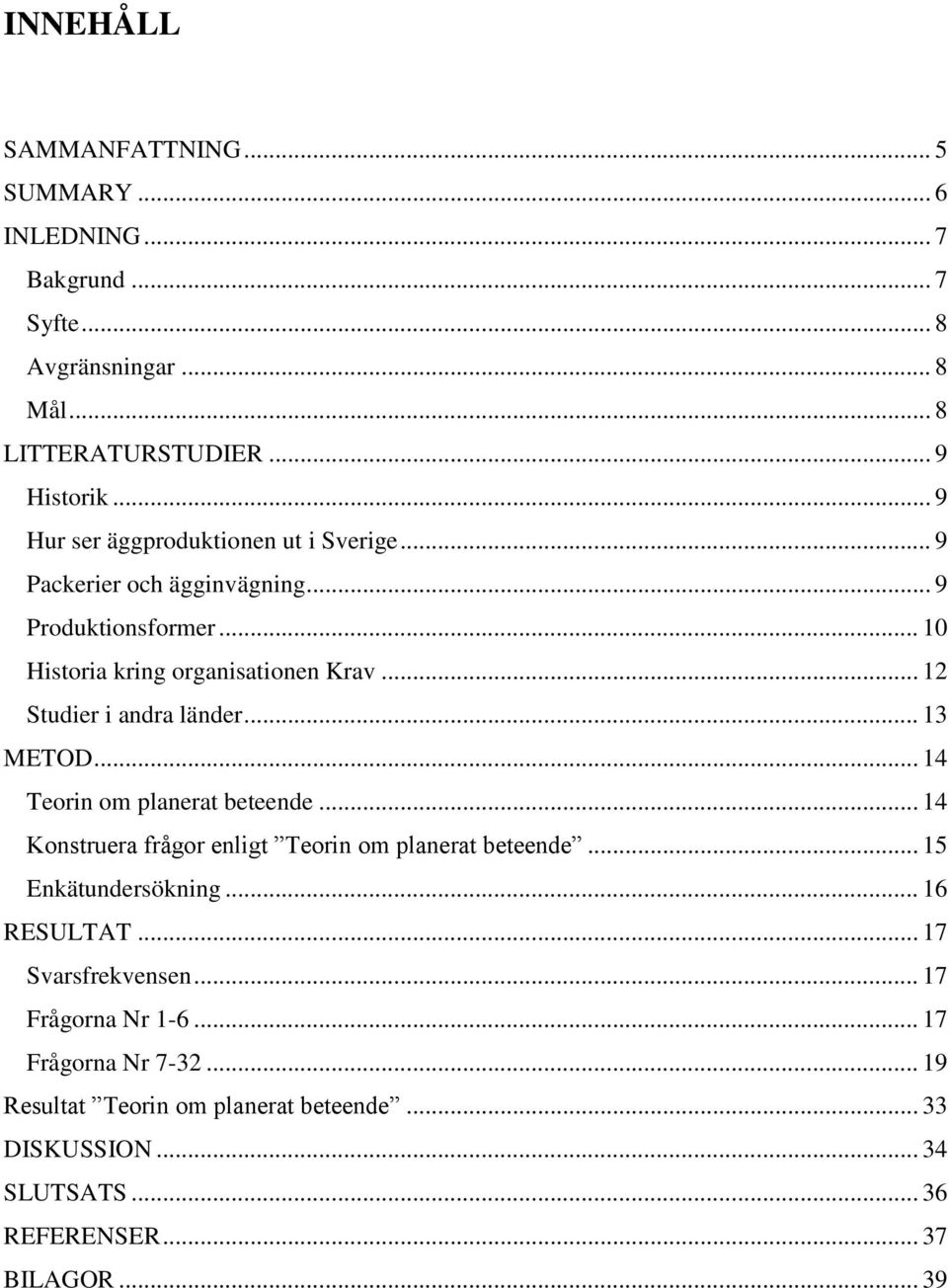 .. 12 Studier i andra länder... 13 METOD... 14 Teorin om planerat beteende... 14 Konstruera frågor enligt Teorin om planerat beteende... 15 Enkätundersökning.