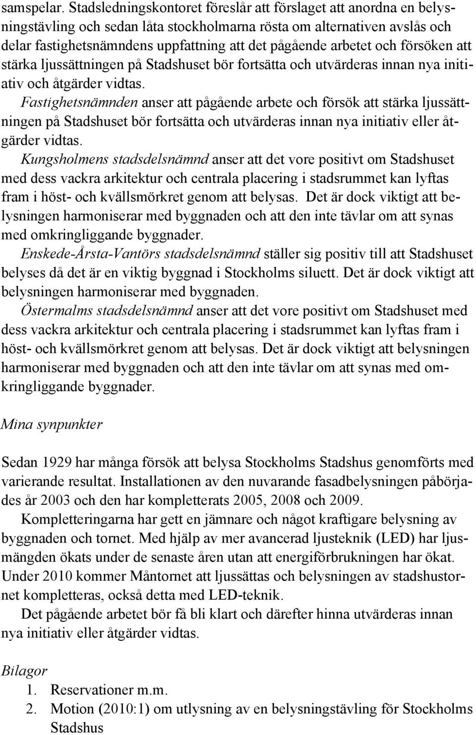 arbetet och försöken att stärka ljussättningen på Stadshuset bör fortsätta och utvärderas innan nya initiativ och åtgärder vidtas.
