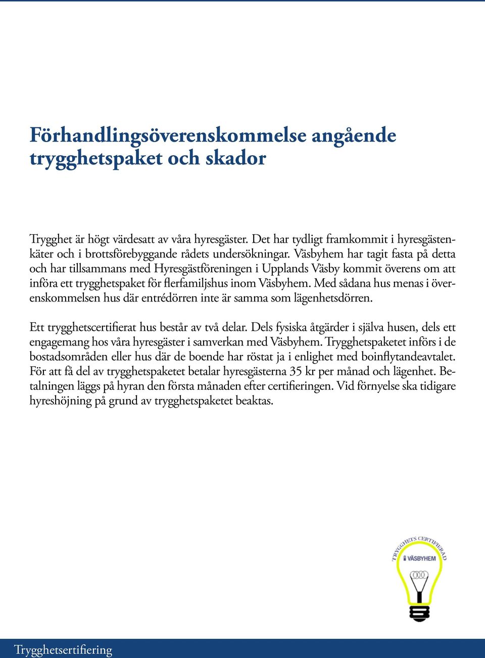 Väsbyhem har tagit fasta på detta och har tillsammans med Hyresgästföreningen i Upplands Väsby kommit överens om att införa ett trygghetspaket för flerfamiljshus inom Väsbyhem.