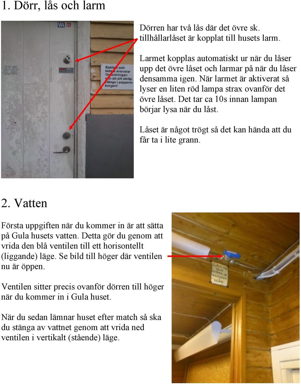 Det tar ca 10s innan lampan börjar lysa när du låst. Låset är något trögt så det kan hända att du får ta i lite grann. 2. Vatten Första uppgiften när du kommer in är att sätta på Gula husets vatten.