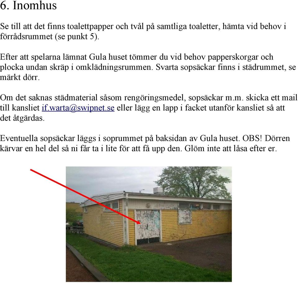 Svarta sopsäckar finns i städrummet, se märkt dörr. Om det saknas städmaterial såsom rengöringsmedel, sopsäckar m.m. skicka ett mail till kansliet if.