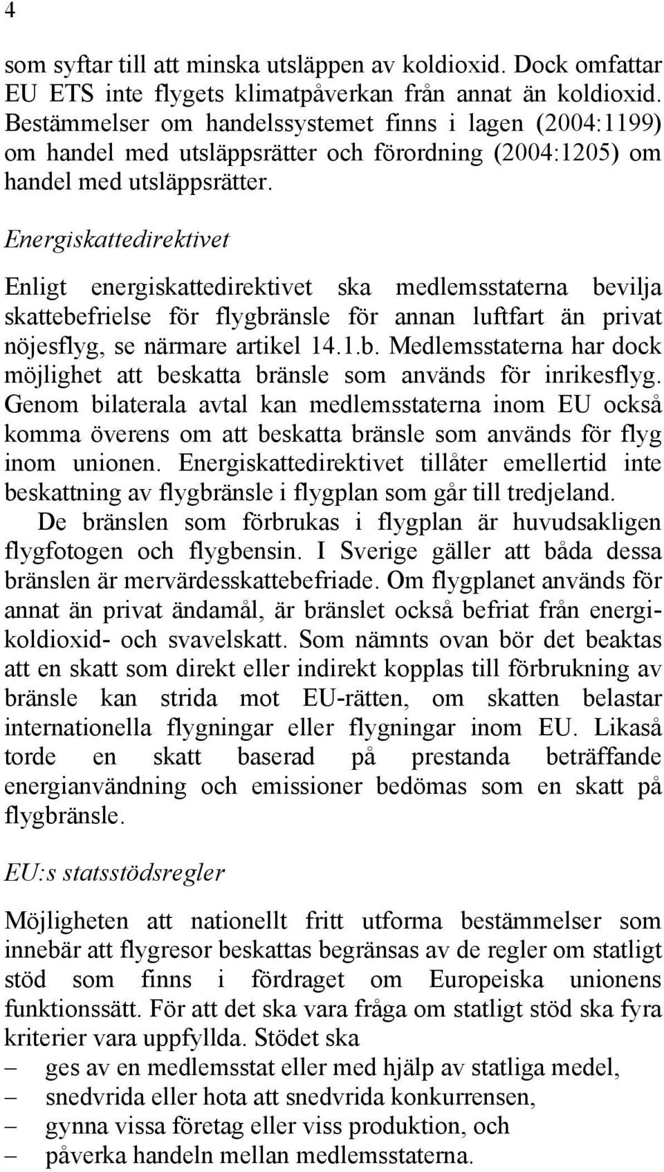 Energiskattedirektivet Enligt energiskattedirektivet ska medlemsstaterna bevilja skattebefrielse för flygbränsle för annan luftfart än privat nöjesflyg, se närmare artikel 14.1.b. Medlemsstaterna har dock möjlighet att beskatta bränsle som används för inrikesflyg.